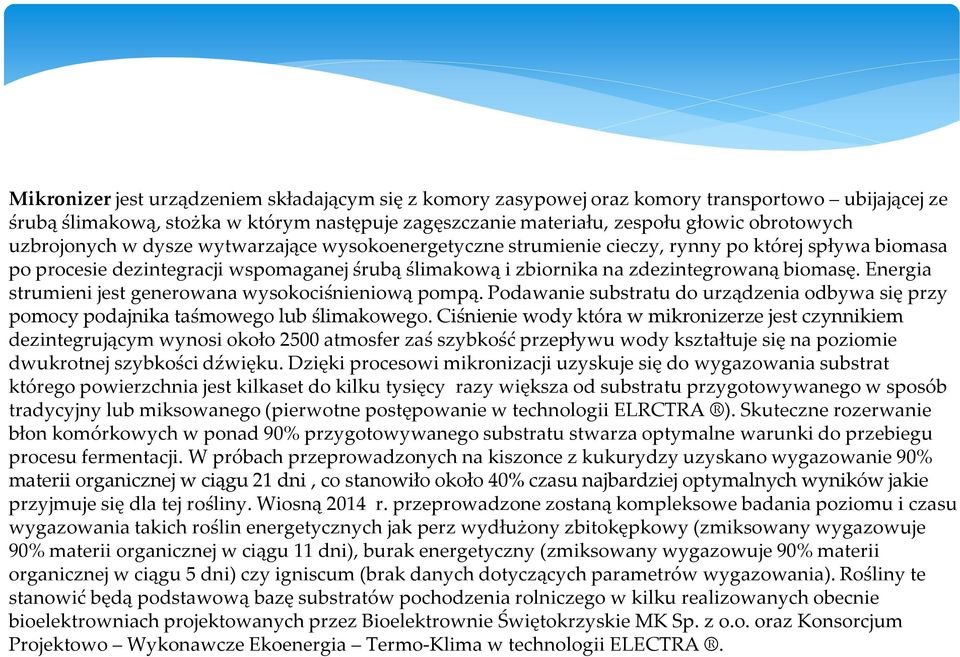 Energia strumieni jest generowana wysokociśnieniową pompą. Podawanie substratu do urządzenia odbywa się przy pomocy podajnika taśmowego lub ślimakowego.