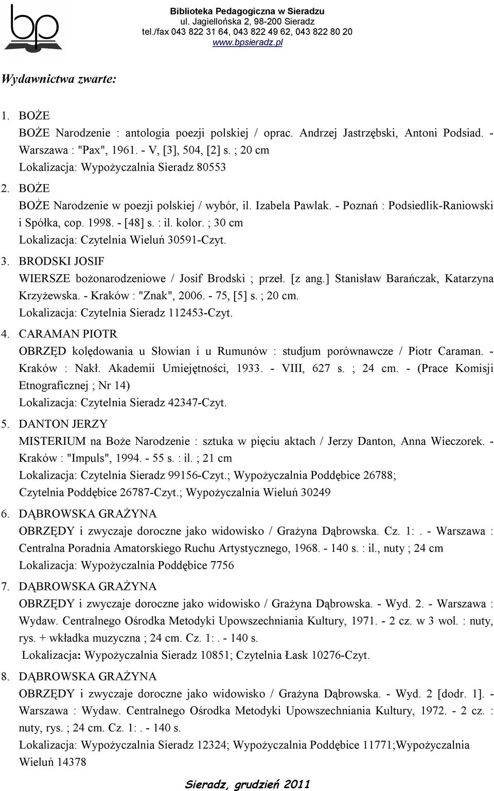 ; 30 cm Lokalizacja: Czytelnia Wieluń 30591-Czyt. 3. BRODSKI JOSIF WIERSZE bożonarodzeniowe / Josif Brodski ; przeł. [z ang.] Stanisław Barańczak, Katarzyna Krzyżewska. - Kraków : "Znak", 2006.