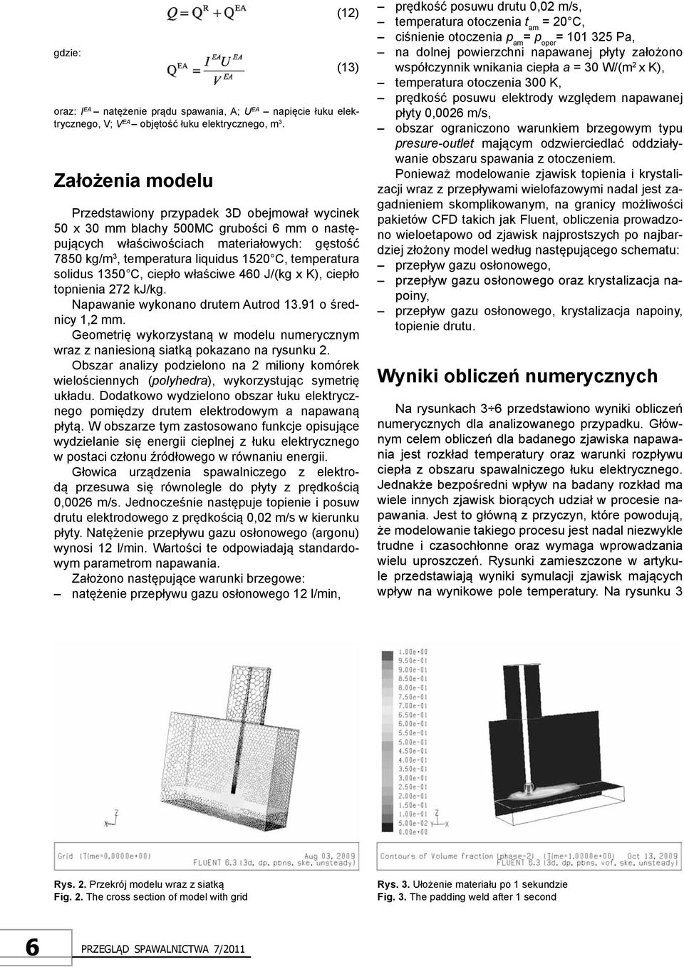 temperatura solidus 1350 C, ciepło właściwe 460 J/(kg x K), ciepło topnienia 272 kj/kg. Napawanie wykonano drutem Autrod 13.91 o średnicy 1,2 mm.