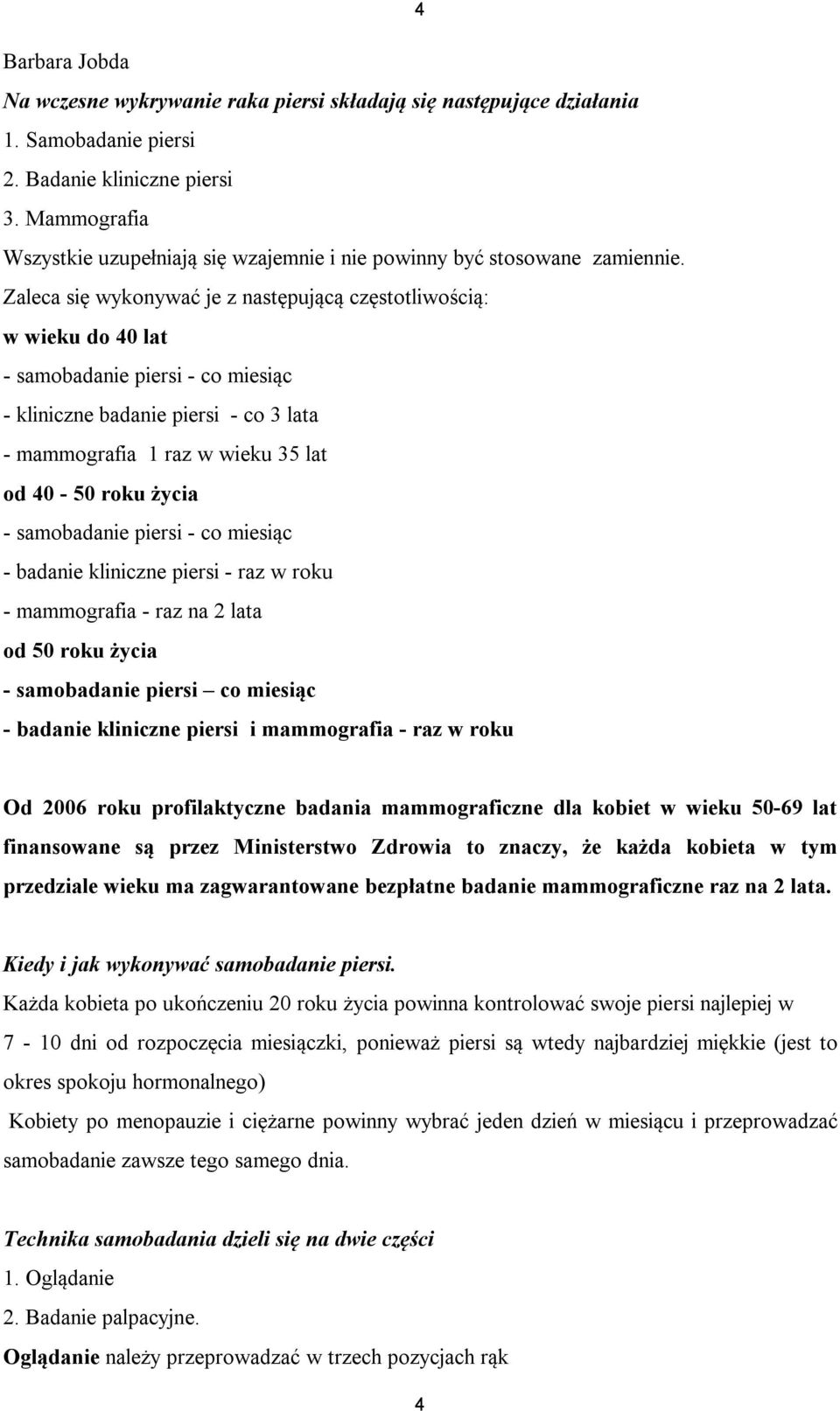 Zaleca się wykonywać je z następującą częstotliwością: w wieku do 40 lat - samobadanie piersi - co miesiąc - kliniczne badanie piersi - co 3 lata - mammografia 1 raz w wieku 35 lat od 40-50 roku