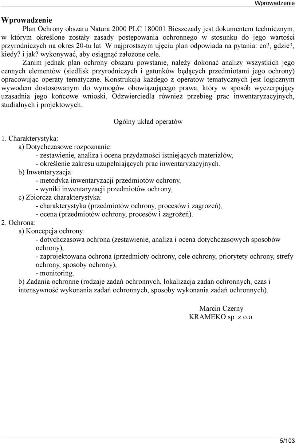 Zanim jednak plan ochrony obszaru powstanie, należy dokonać analizy wszystkich jego cennych elementów (siedlisk przyrodniczych i gatunków będących przedmiotami jego ochrony) opracowując operaty