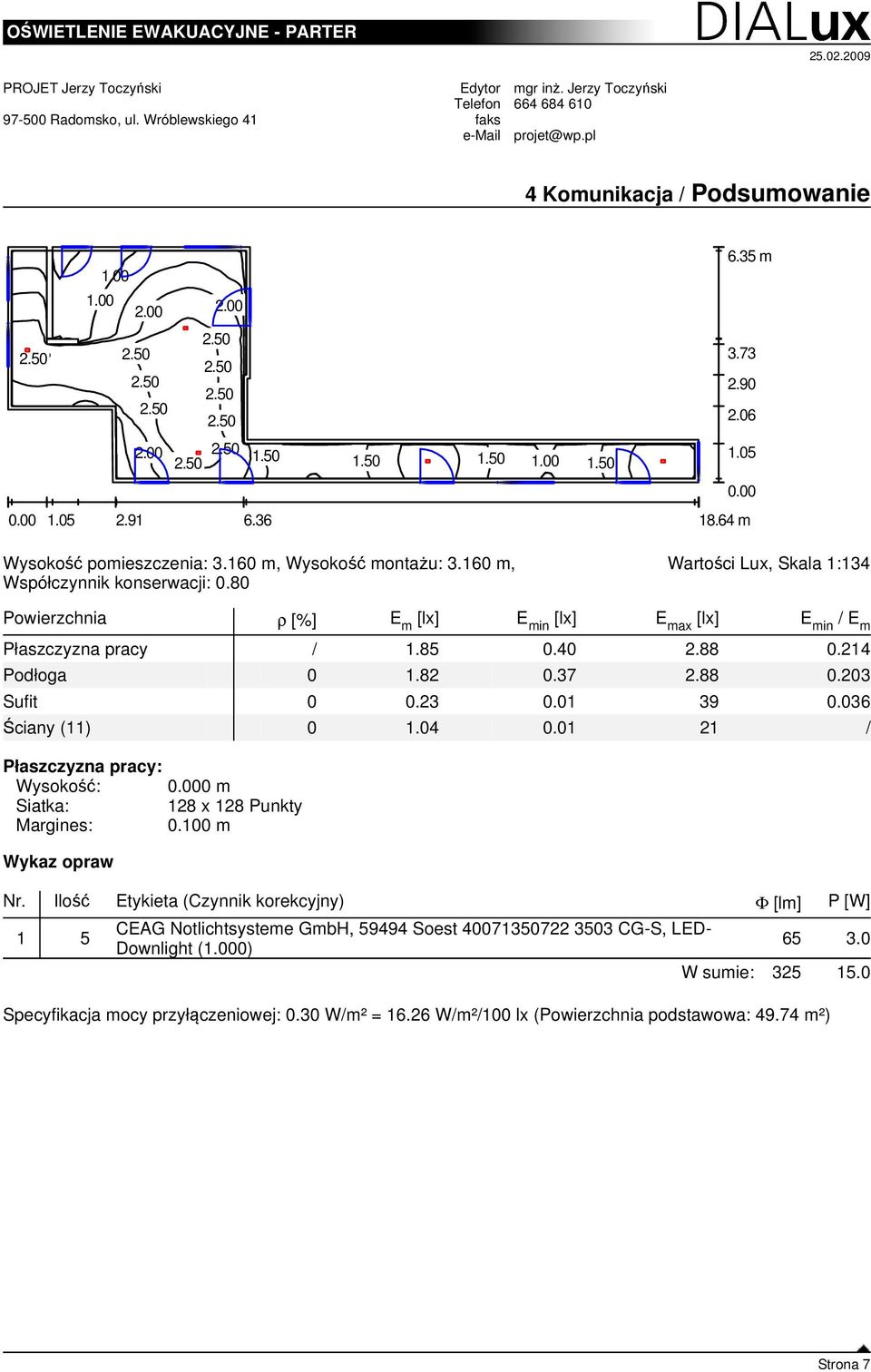 64 m Wartości Lux, Skala :34 Powierzchnia ρ [%] E m [lx] E min [lx] E max [lx] E min / E m Płaszczyzna pracy /.85 0.40 2.88 0.24 Podłoga 0.82 0.37 2.88 0.203 Sufit 0 0.23 0.0 39 0.036 Ściany () 0.