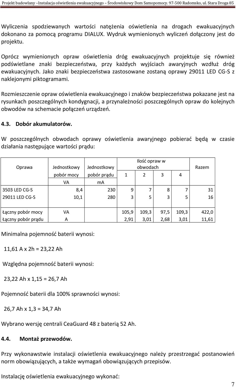 Oprócz wymienionych opraw oświetlenia dróg ewakuacyjnych projektuje się również podświetlane znaki bezpieczeństwa, przy każdych wyjściach awaryjnych wzdłuż dróg ewakuacyjnych.