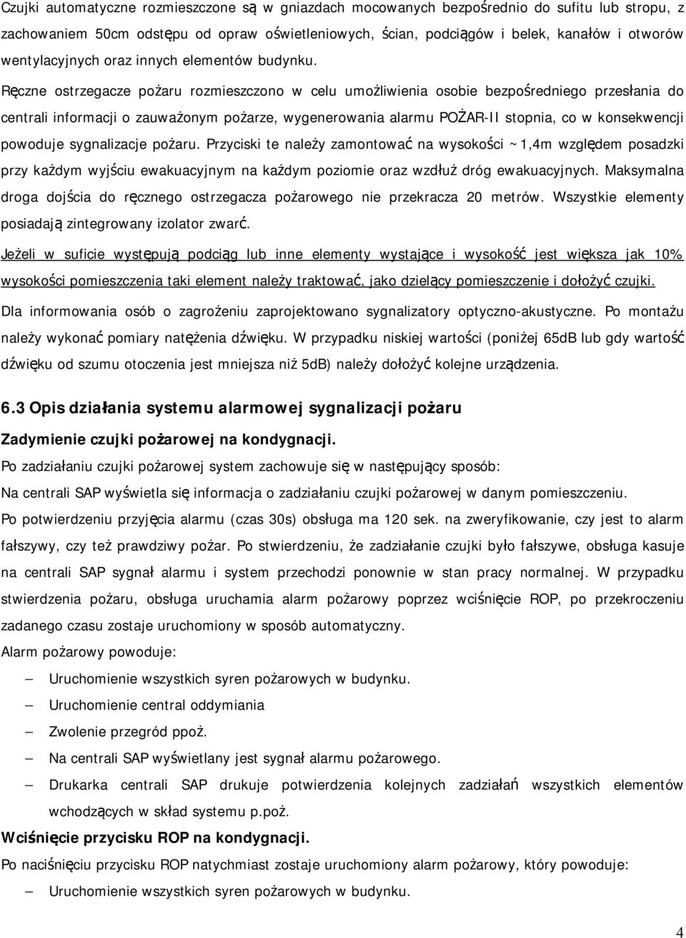 Ręczne ostrzegacze pożaru rozmieszczono w celu umożliwienia osobie bezpośredniego przesłania do centrali informacji o zauważonym pożarze, wygenerowania alarmu POŻAR-II stopnia, co w konsekwencji