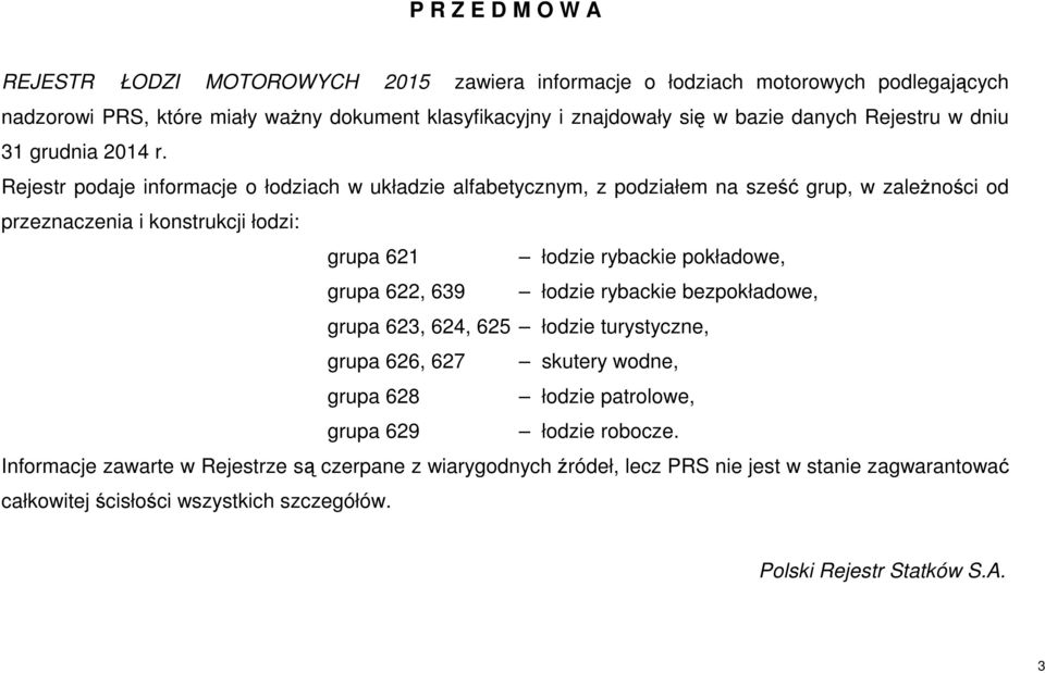 Rejestr podaje informacje o łodziach w układzie alfabetycznym, z podziałem na sześć grup, w zależności od przeznaczenia i konstrukcji łodzi: grupa 621 łodzie rybackie pokładowe, grupa