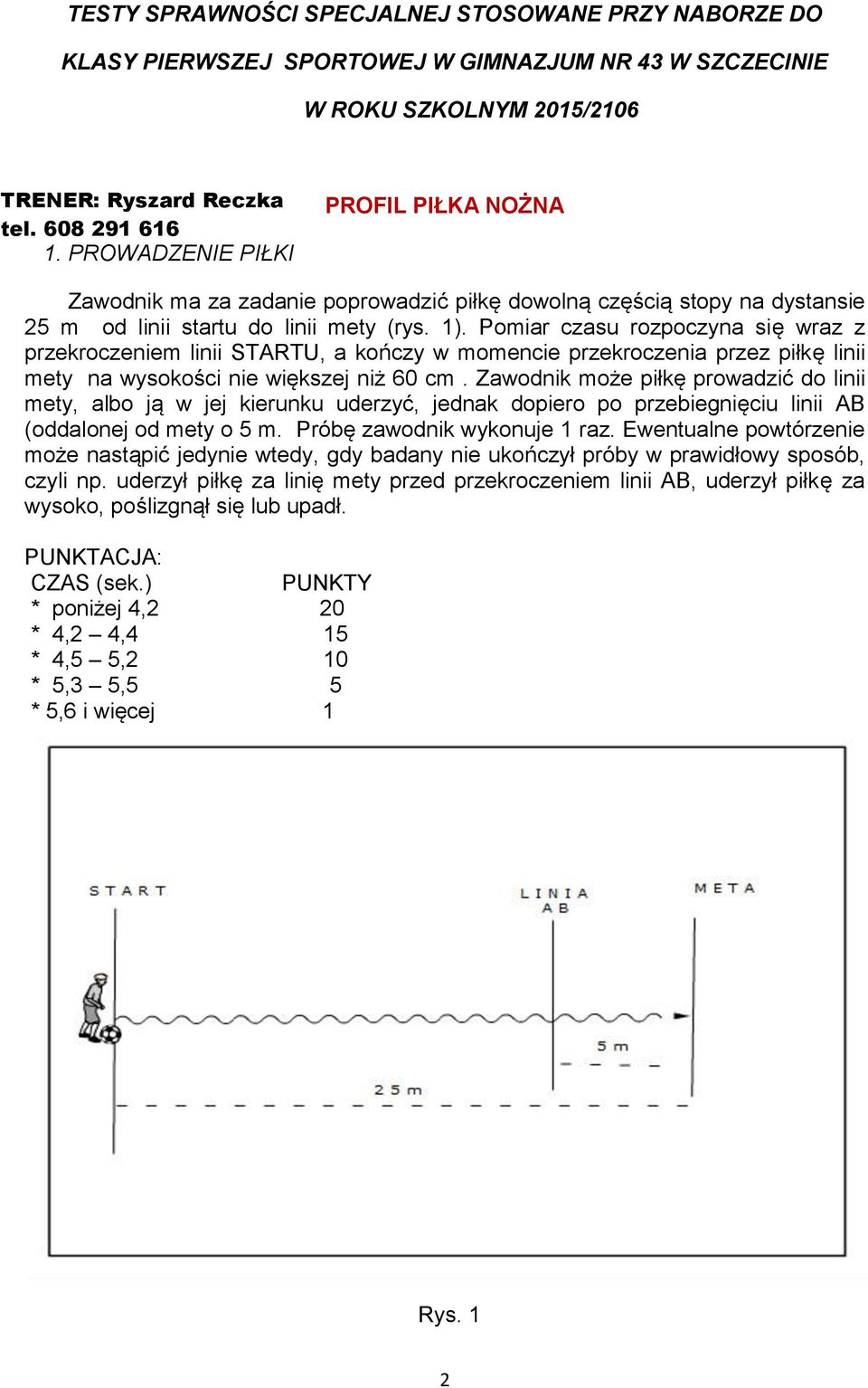 Pomiar czasu rozpoczyna się wraz z przekroczeniem linii STARTU, a kończy w momencie przekroczenia przez piłkę linii mety na wysokości nie większej niż 60 cm.