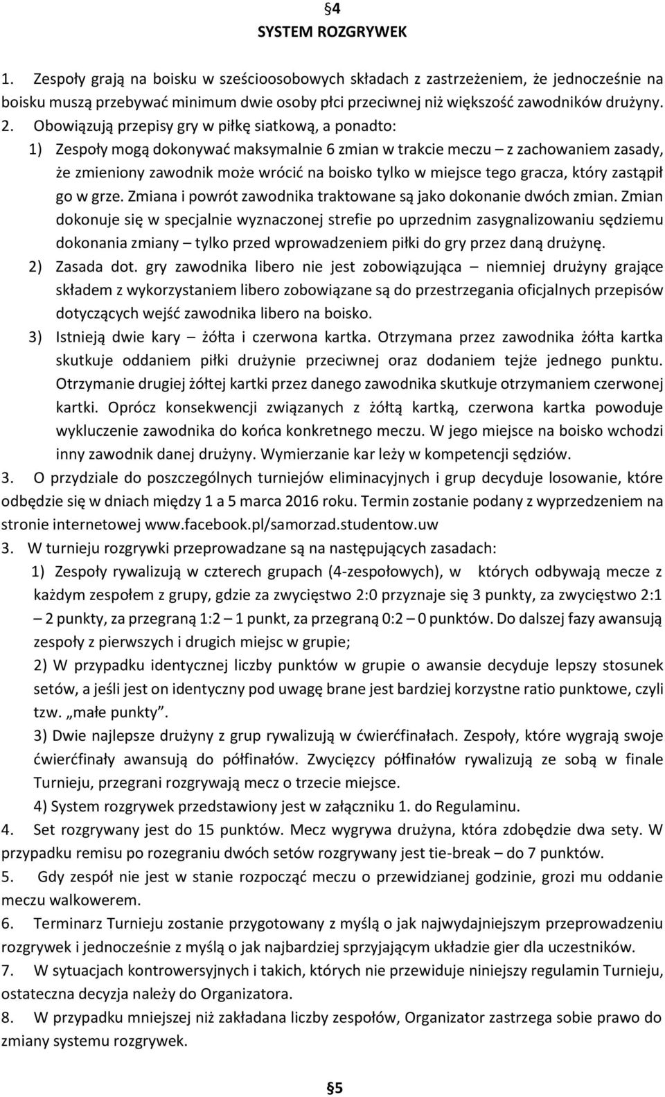 Obowiązują przepisy gry w piłkę siatkową, a ponadto: 1) Zespoły mogą dokonywać maksymalnie 6 zmian w trakcie meczu z zachowaniem zasady, że zmieniony zawodnik może wrócić na boisko tylko w miejsce