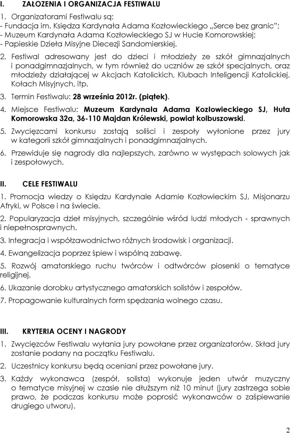 Festiwal adresowany jest do dzieci i młodzieży ze szkół gimnazjalnych i ponadgimnazjalnych, w tym również do uczniów ze szkół specjalnych, oraz młodzieży działającej w Akcjach Katolickich, Klubach