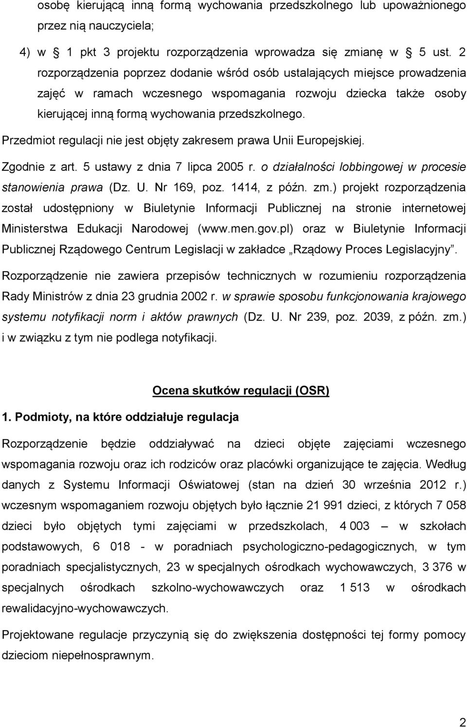 Przedmiot regulacji nie jest objęty zakresem prawa Unii Europejskiej. Zgodnie z art. 5 ustawy z dnia 7 lipca 2005 r. o działalności lobbingowej w procesie stanowienia prawa (Dz. U. Nr 169, poz.