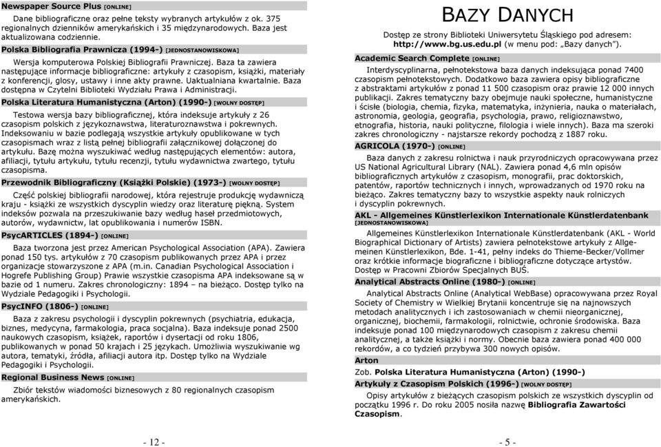 Baza ta zawiera następujące informacje bibliograficzne: artykuły z czasopism, książki, materiały z konferencji, glosy, ustawy i inne akty prawne. Uaktualniana kwartalnie.