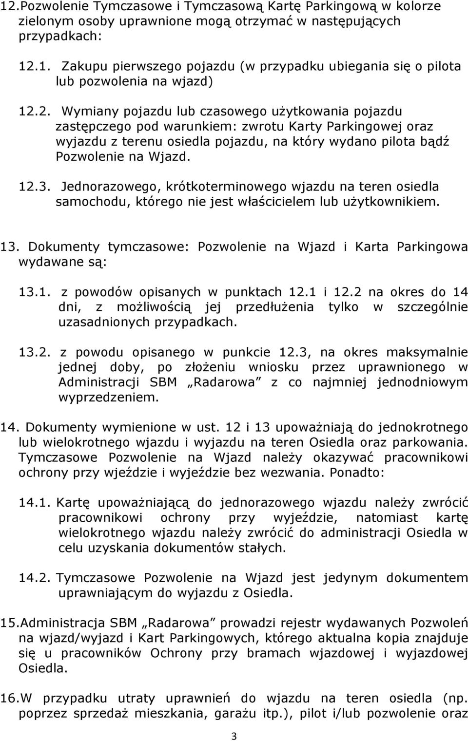 Jednorazowego, krótkoterminowego wjazdu na teren osiedla samochodu, którego nie jest właścicielem lub użytkownikiem. 13. Dokumenty tymczasowe: Pozwolenie na Wjazd i Karta Parkingowa wydawane są: 13.1. z powodów opisanych w punktach 12.