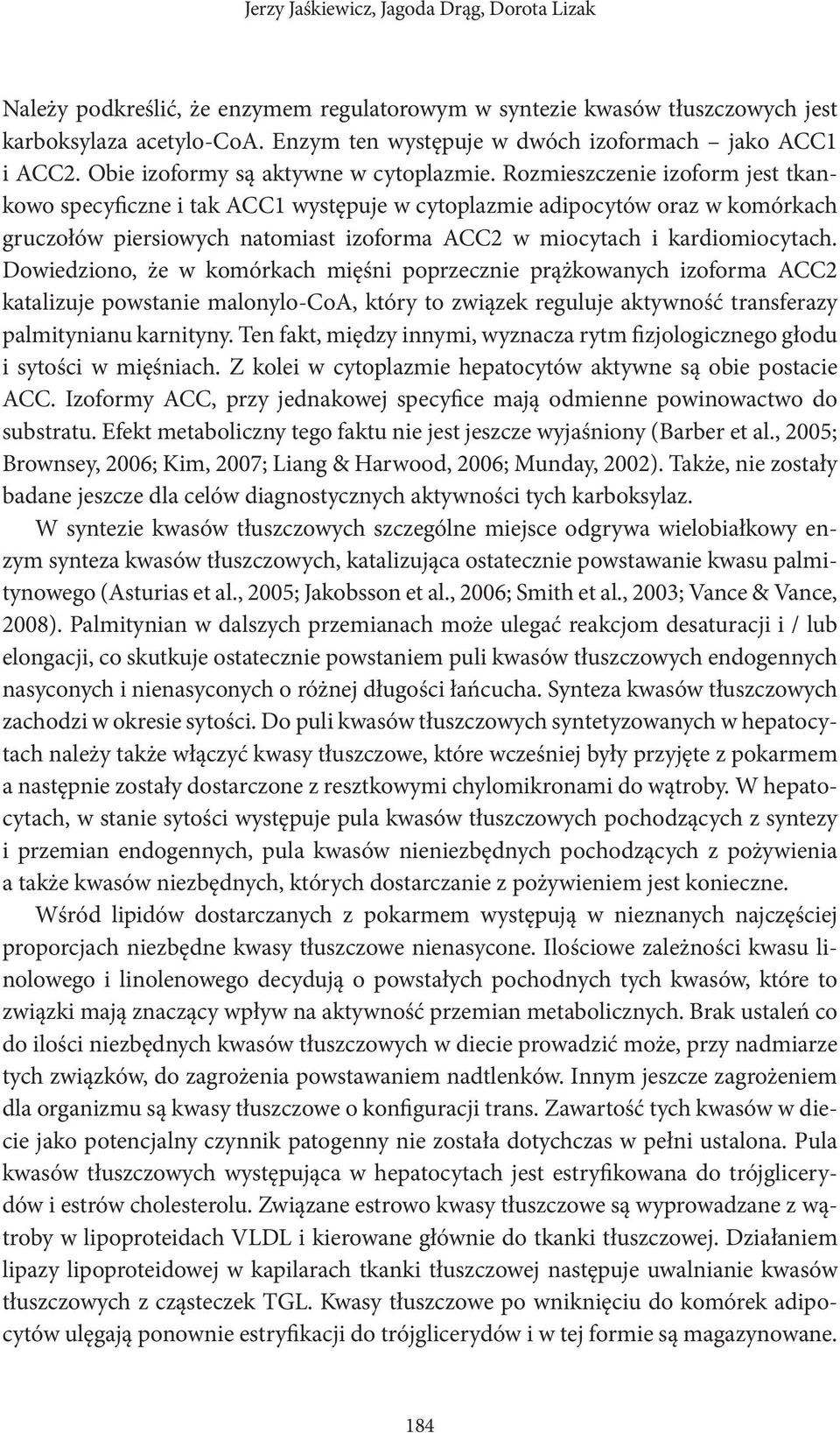Rozmieszczenie izoform jest tkankowo specyficzne i tak ACC1 występuje w cytoplazmie adipocytów oraz w komórkach gruczołów piersiowych natomiast izoforma ACC2 w miocytach i kardiomiocytach.