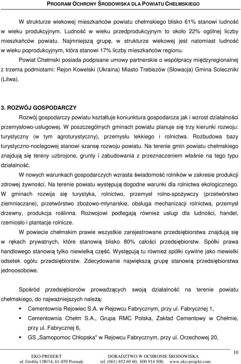 Powiat Chełmski posiada podpisane umowy partnerskie o współpracy międzyregionalnej z trzema podmiotami: Rejon Kowelski (Ukraina) Miasto Trebiszów (Słowacja) Gmina Soleczniki (Litwa). 3.