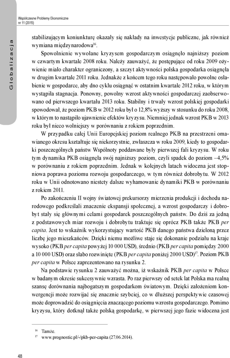 Należy zauważyć, że postępujące od roku 2009 ożywienie miało charakter ograniczony, a szczyt aktywności polska gospodarka osiągnęła w drugim kwartale 2011 roku.
