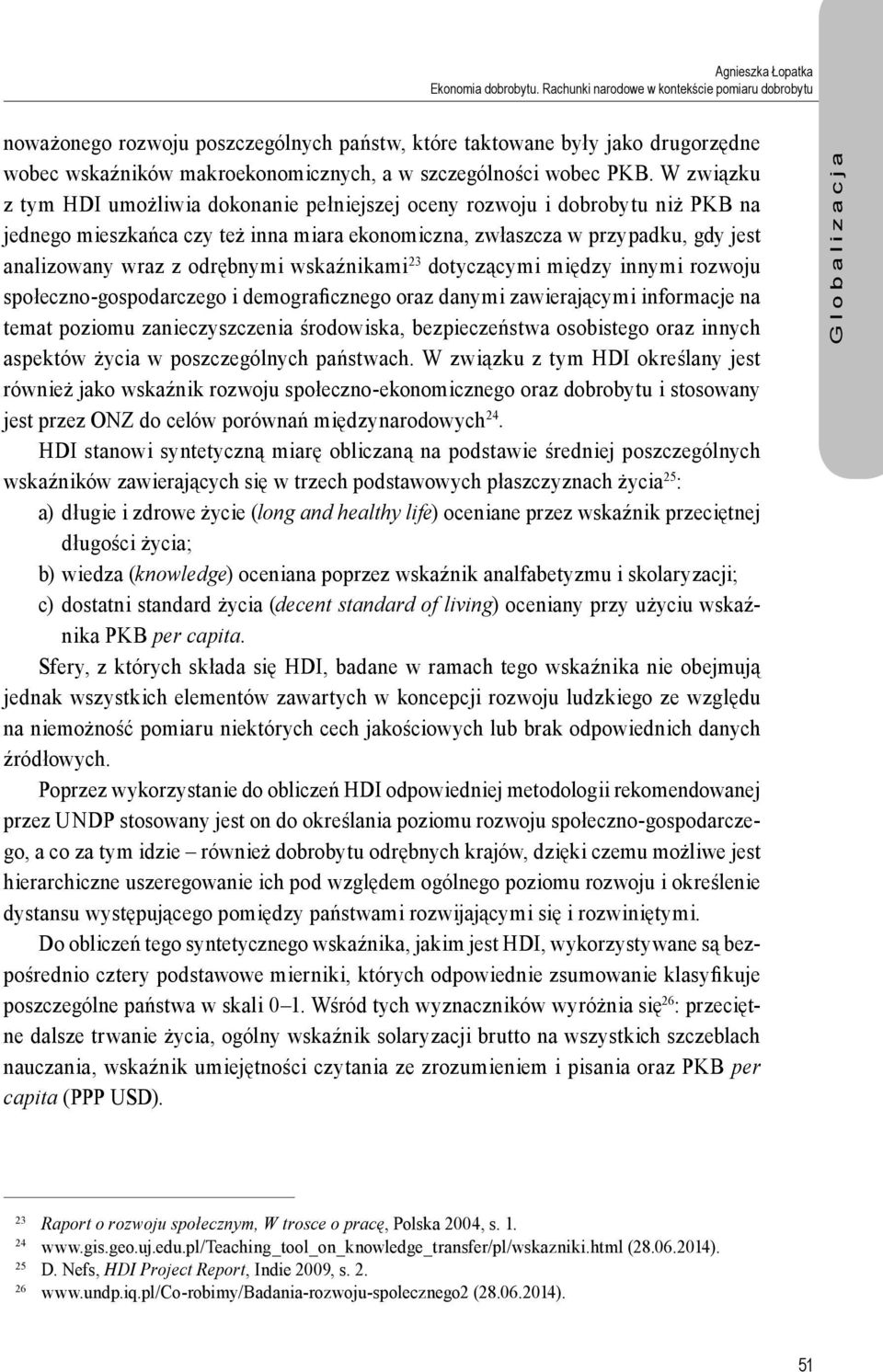 W związku z tym HDI umożliwia dokonanie pełniejszej oceny rozwoju i dobrobytu niż PKB na jednego mieszkańca czy też inna miara ekonomiczna, zwłaszcza w przypadku, gdy jest analizowany wraz z