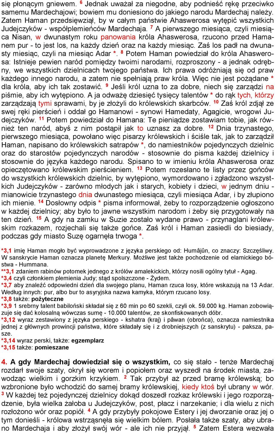 7 A pierwszego miesiąca, czyli miesiąca Nisan, w dwunastym roku panowania króla Ahaswerosa, rzucono przed Hamanem pur - to jest los, na każdy dzień oraz na każdy miesiąc.