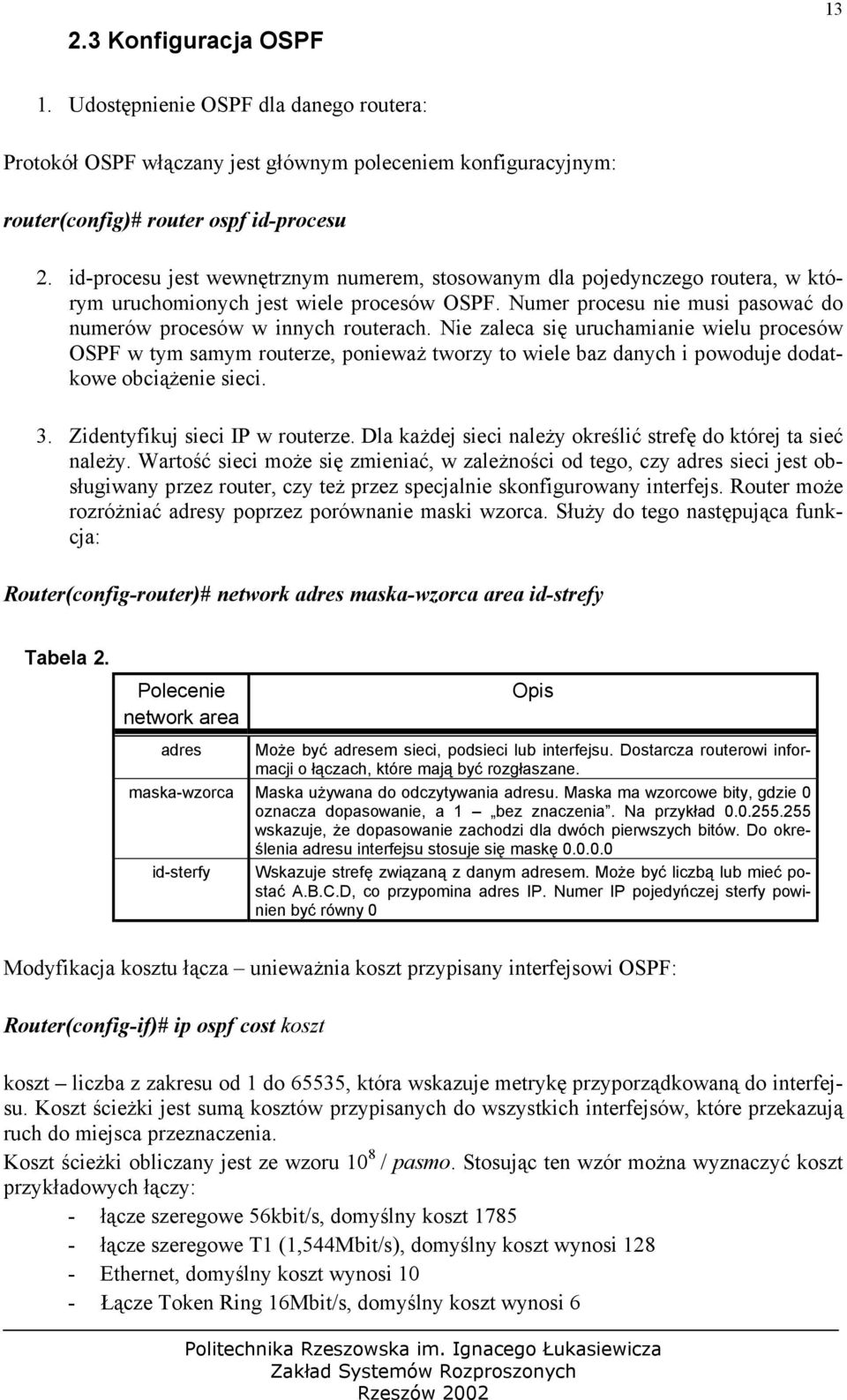 Nie zaleca się uruchamianie wielu procesów OSPF w tym samym routerze, ponieważ tworzy to wiele baz danych i powoduje dodatkowe obciążenie sieci. 3. Zidentyfikuj sieci IP w routerze.