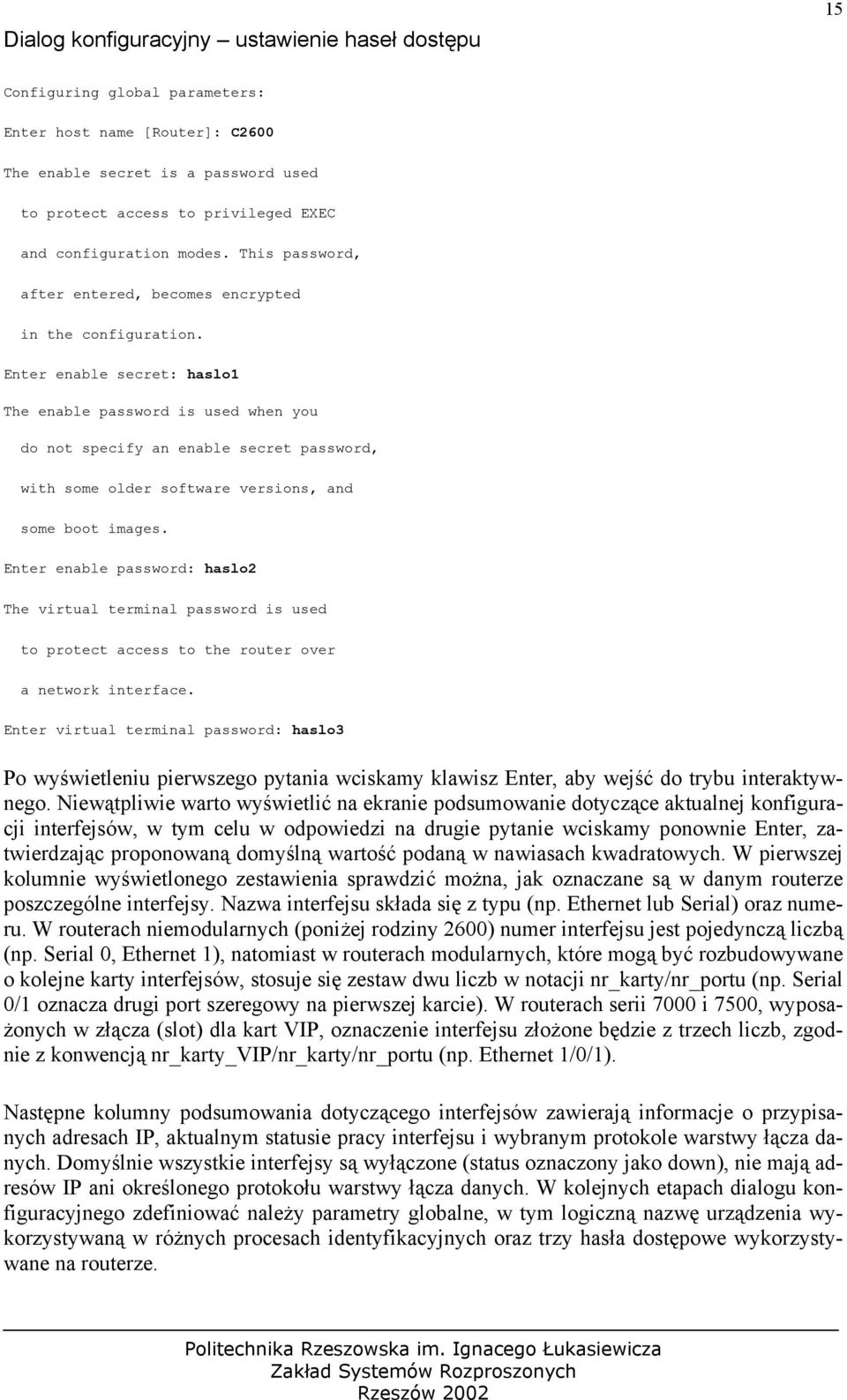 Enter enable secret: haslo1 The enable password is used when you do not specify an enable secret password, with some older software versions, and some boot images.