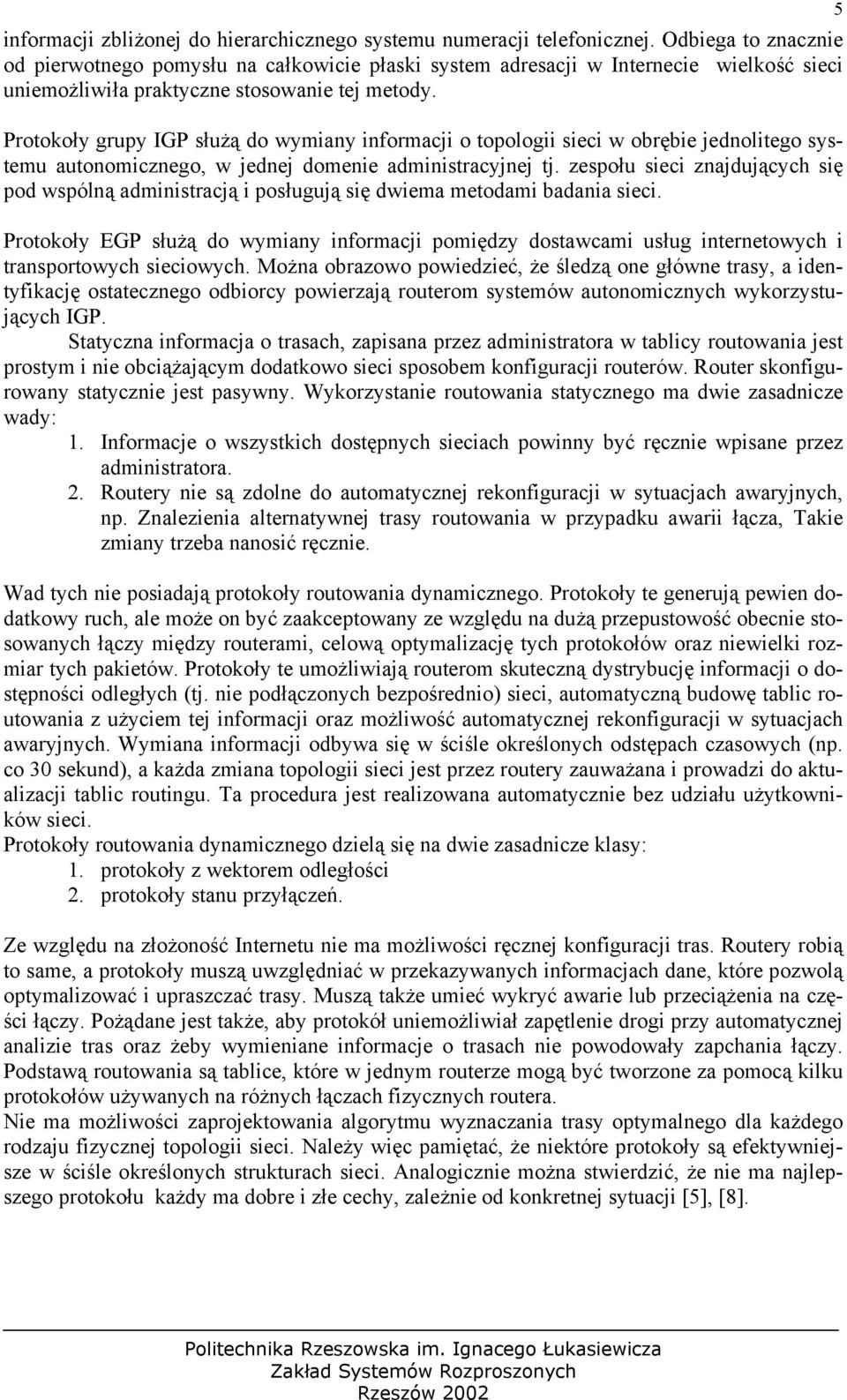 Protokoły grupy IGP służą do wymiany informacji o topologii sieci w obrębie jednolitego systemu autonomicznego, w jednej domenie administracyjnej tj.