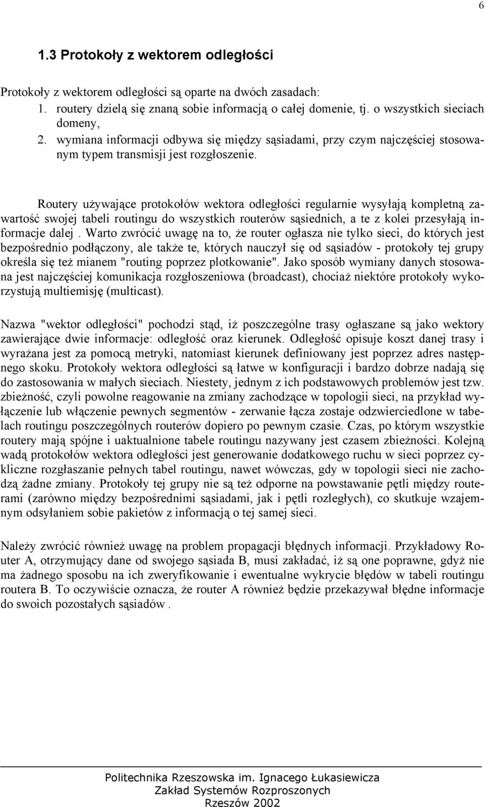 Routery używające protokołów wektora odległości regularnie wysyłają kompletną zawartość swojej tabeli routingu do wszystkich routerów sąsiednich, a te z kolei przesyłają informacje dalej.