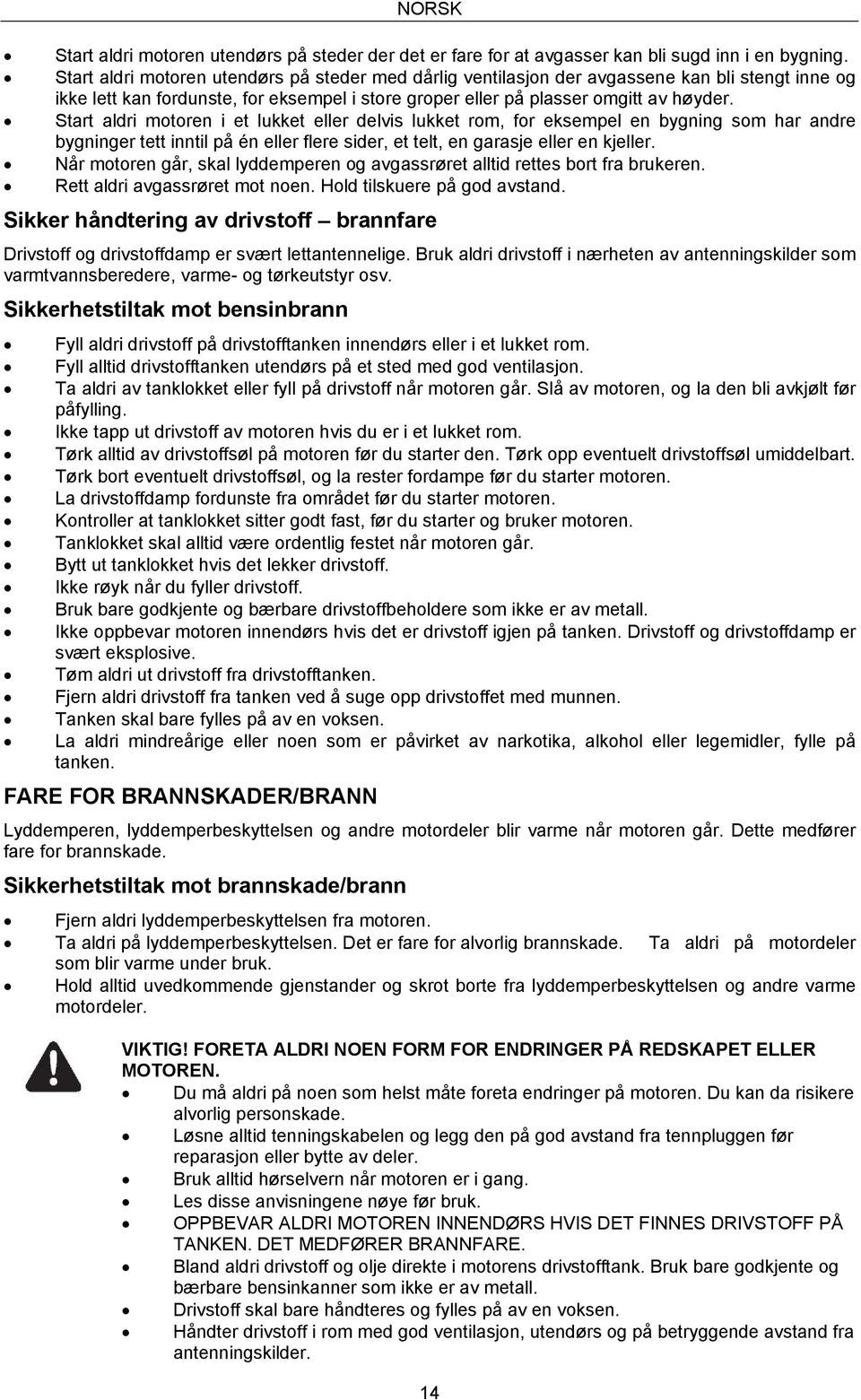 Start aldri motoren i et lukket eller delvis lukket rom, for eksempel en bygning som har andre bygninger tett inntil på én eller flere sider, et telt, en garasje eller en kjeller.