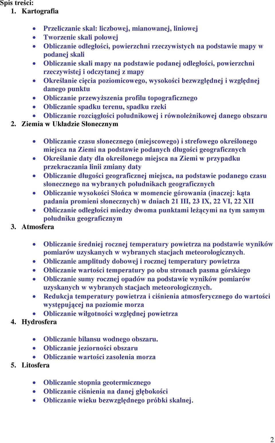 podstawie podanej odległości, powierzchni rzeczywistej i odczytanej z mapy Określanie cięcia poziomicowego, wysokości bezwzględnej i względnej danego punktu Obliczanie przewyższenia profilu