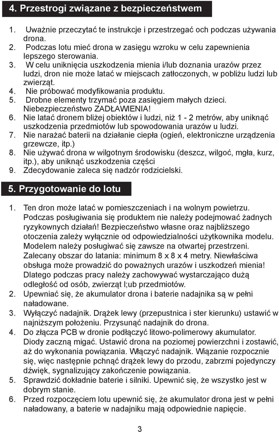 W celu uniknięcia uszkodzenia mienia i/lub doznania urazów przez ludzi, dron nie może latać w miejscach zatłoczonych, w pobliżu ludzi lub zwierząt. 4. Nie próbować modyfikowania produktu. 5.