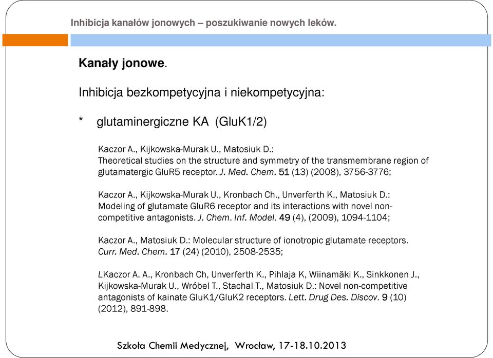 , Unverferth K., Matosiuk D.: Modeling of glutamate GluR6 receptor and its interactions with novel noncompetitive antagonists. J. Chem. Inf. Model. 49(4), (2009), 1094-1104; Kaczor A., Matosiuk D.: Molecular structure of ionotropic glutamate receptors.