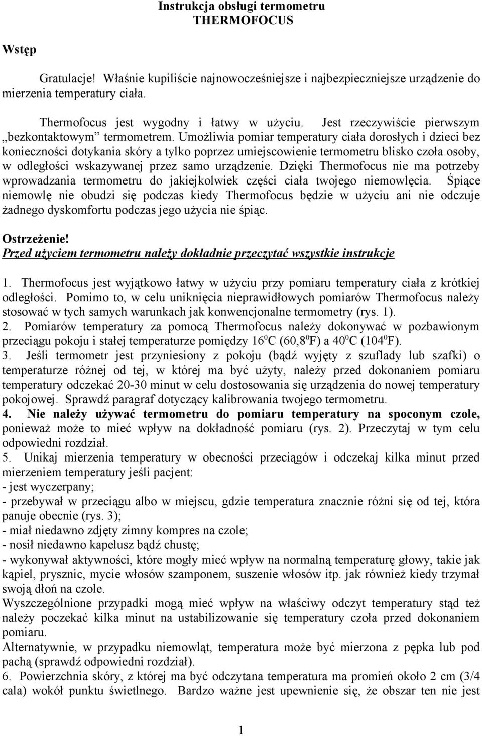 Umożliwia pomiar temperatury ciała dorosłych i dzieci bez konieczności dotykania skóry a tylko poprzez umiejscowienie termometru blisko czoła osoby, w odległości wskazywanej przez samo urządzenie.