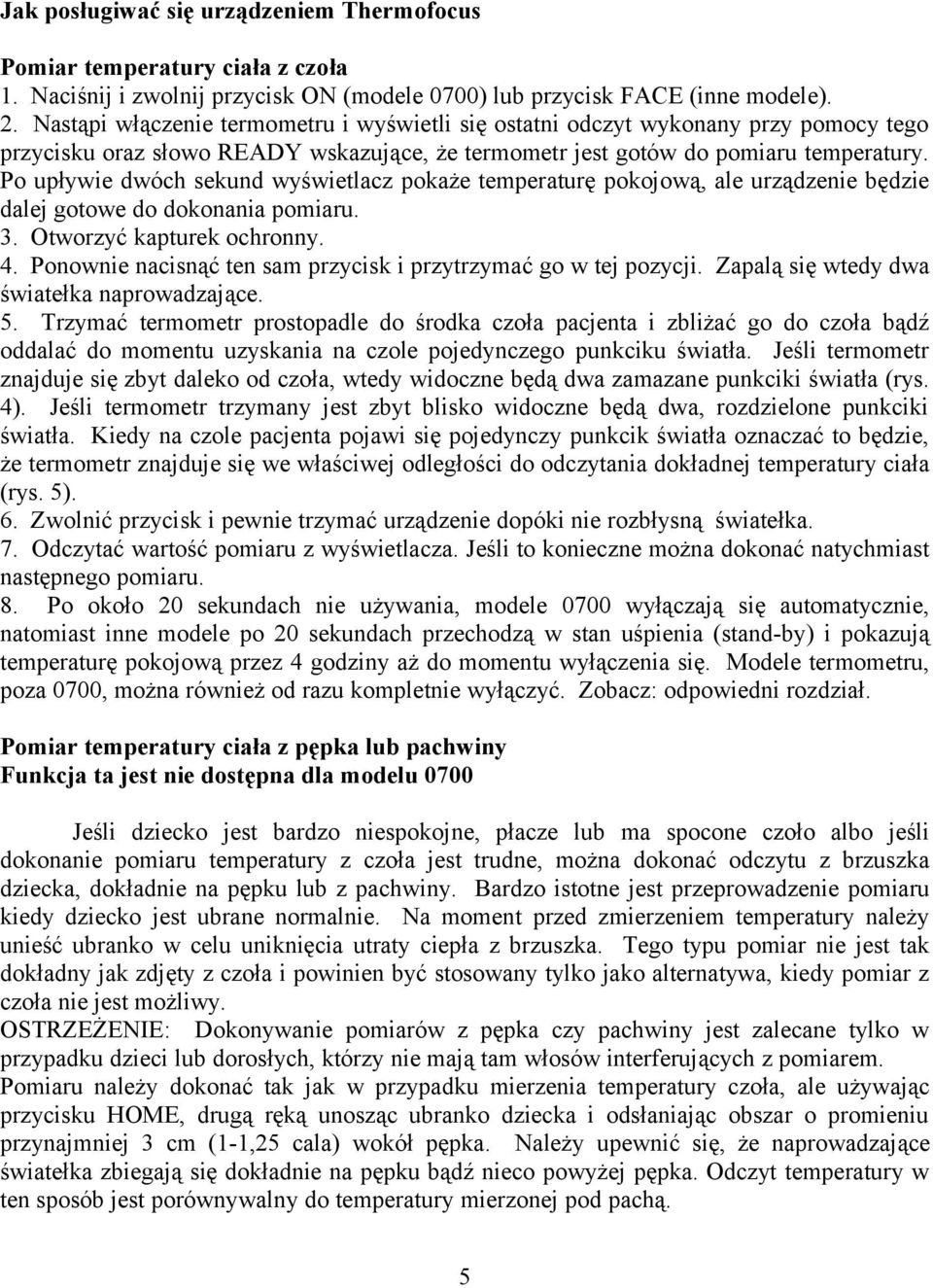 Po upływie dwóch sekund wyświetlacz pokaże temperaturę pokojową, ale urządzenie będzie dalej gotowe do dokonania pomiaru. 3. Otworzyć kapturek ochronny. 4.