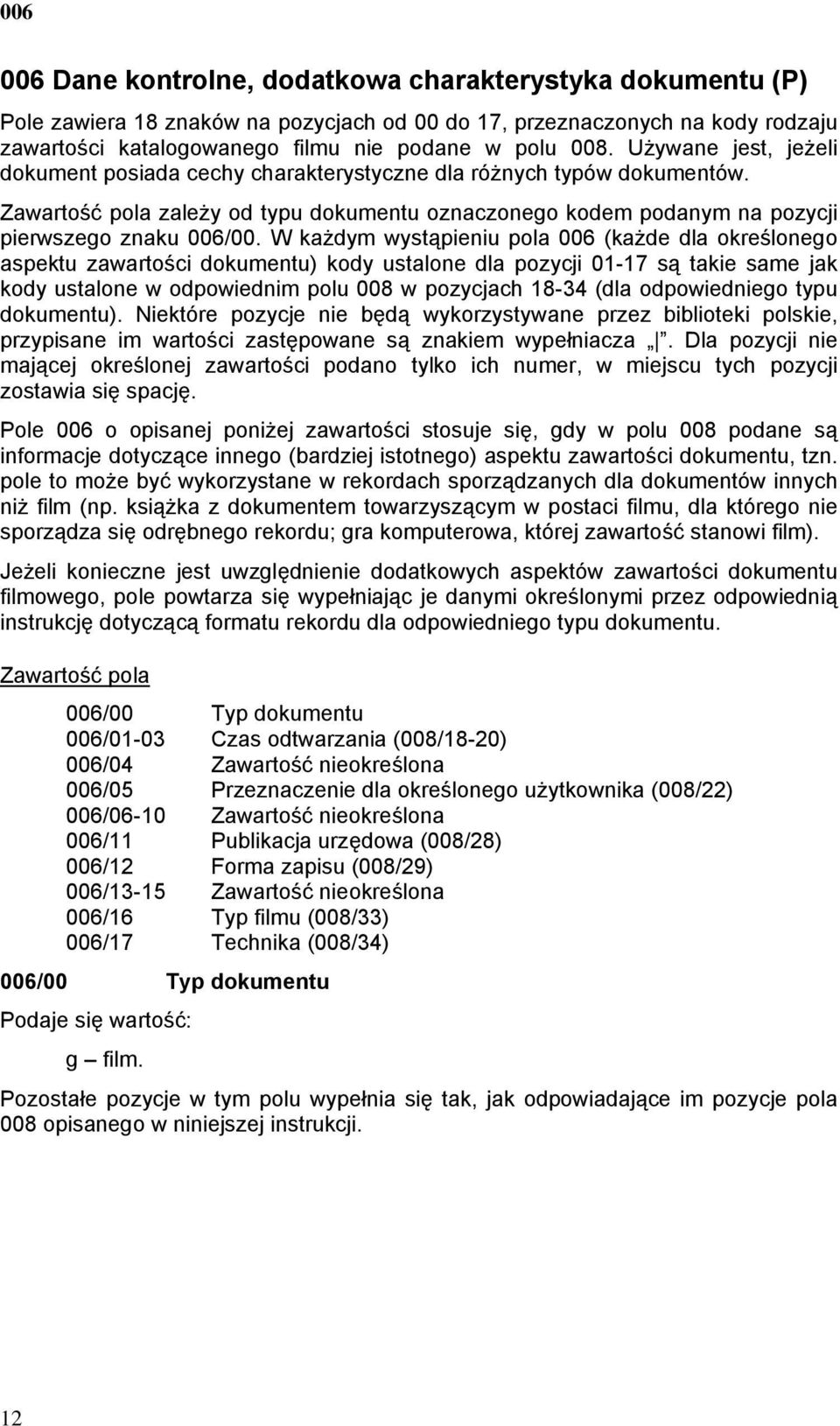 W każdym wystąpieniu pola 006 (każde dla określonego aspektu zawartości dokumentu) kody ustalone dla pozycji 01-17 są takie same jak kody ustalone w odpowiednim polu 008 w pozycjach 18-34 (dla