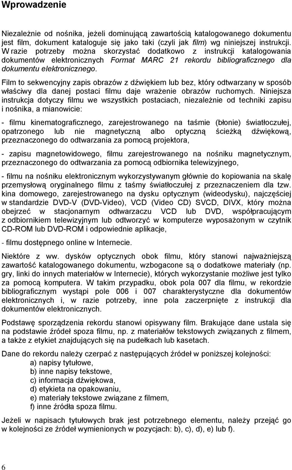 Film to sekwencyjny zapis obrazów z dźwiękiem lub bez, który odtwarzany w sposób właściwy dla danej postaci filmu daje wrażenie obrazów ruchomych.