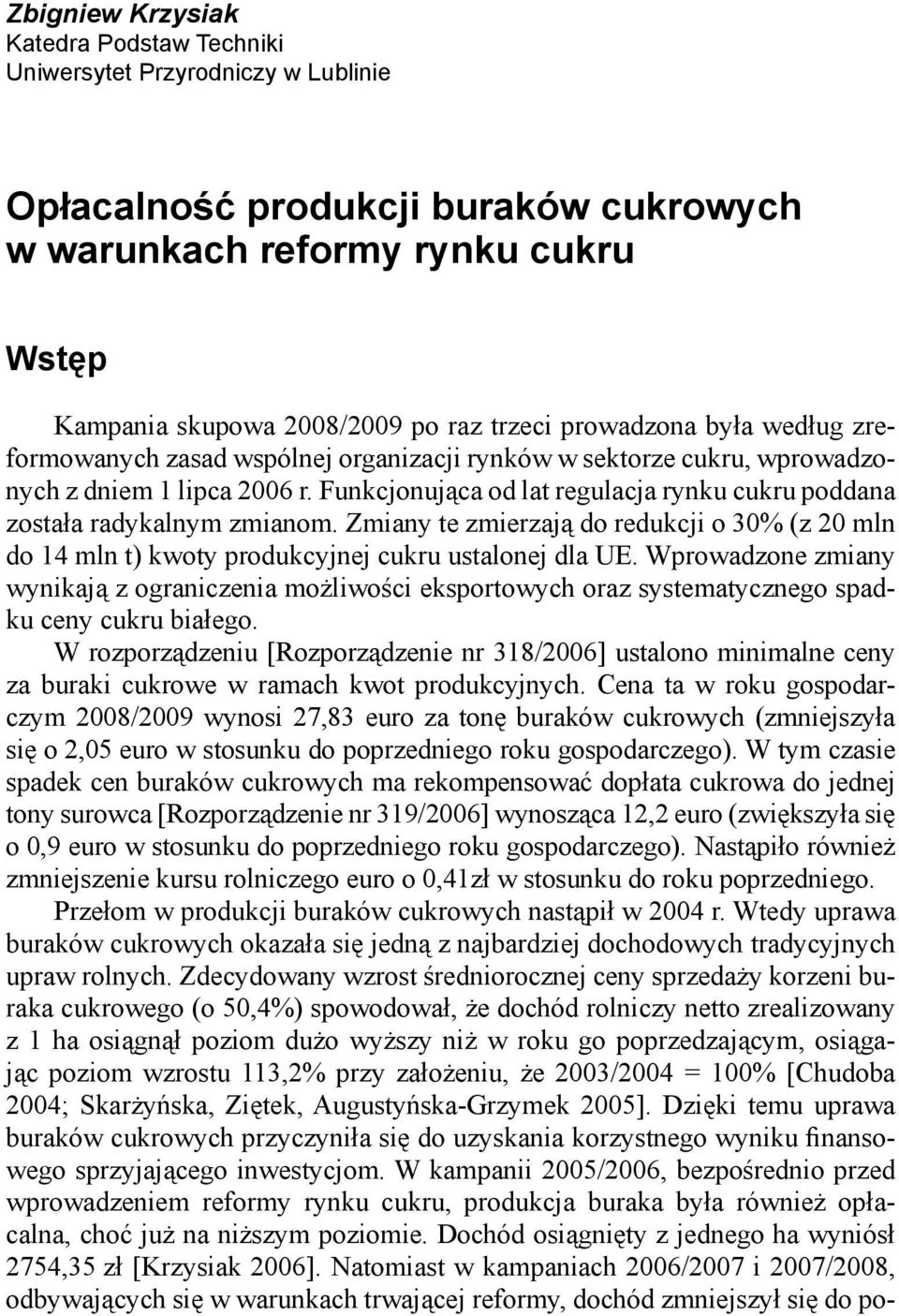 Funkcjonująca od lat regulacja rynku cukru poddana została radykalnym zmianom. Zmiany te zmierzają do redukcji o 30% (z 20 mln do 14 mln t) kwoty produkcyjnej cukru ustalonej dla UE.