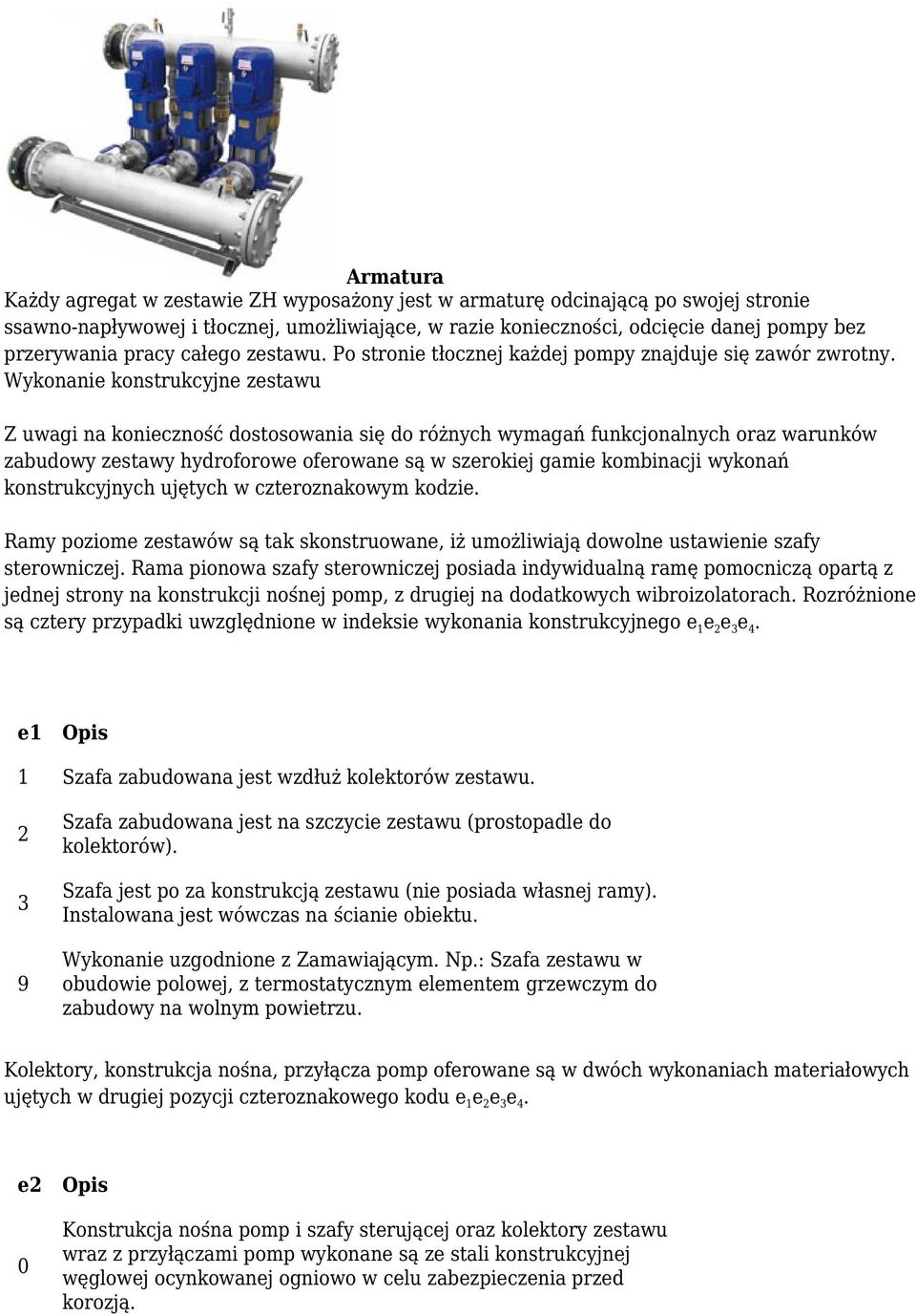 Wykonanie konstrukcyjne zestawu Z uwagi na konieczność dostosowania się do różnych wymagań funkcjonalnych oraz warunków zabudowy zestawy hydroforowe oferowane są w szerokiej gamie kombinacji wykonań