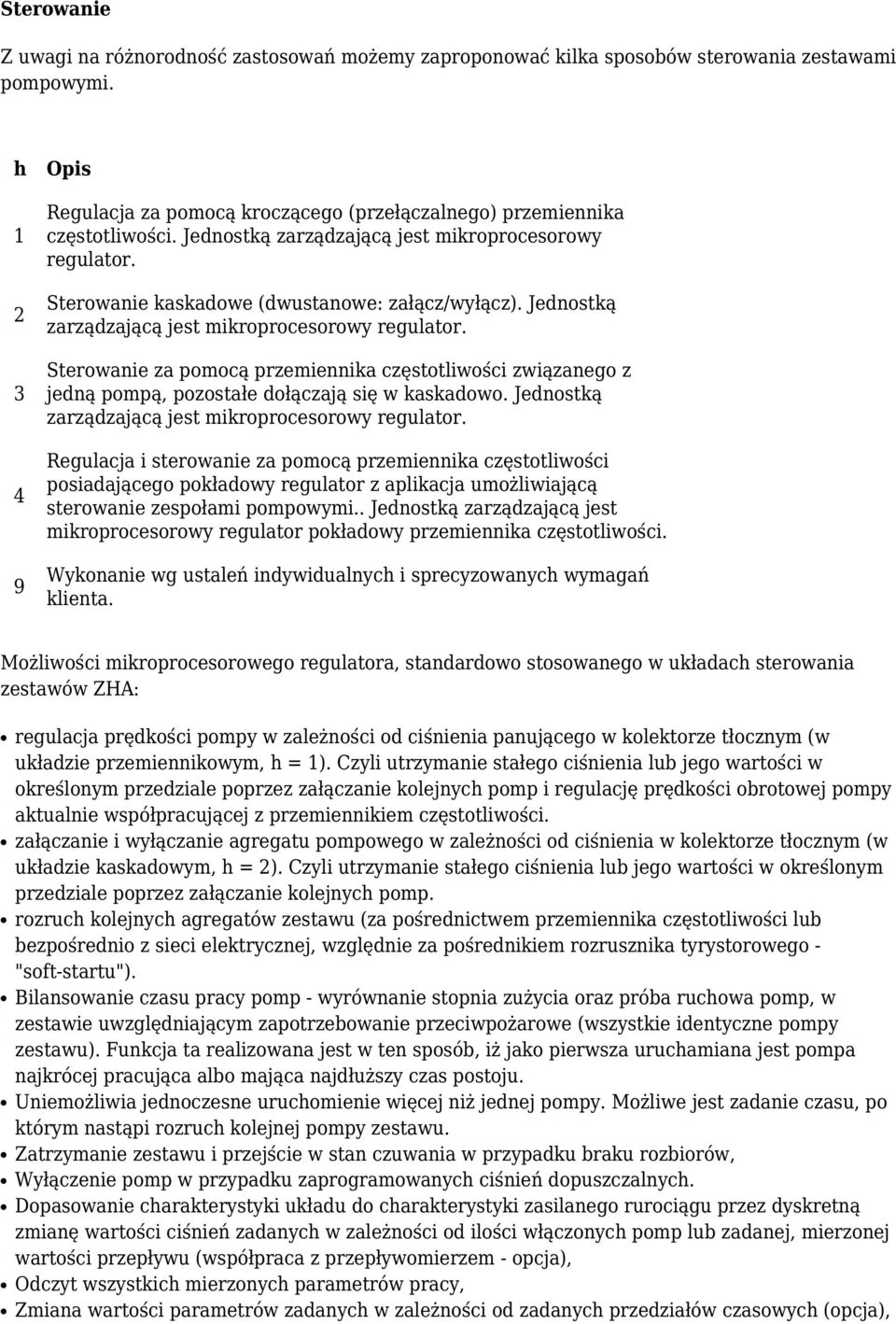 Jednostką zarządzającą jest mikroprocesorowy regulator. Sterowanie za pomocą przemiennika częstotliwości związanego z jedną pompą, pozostałe dołączają się w kaskadowo.