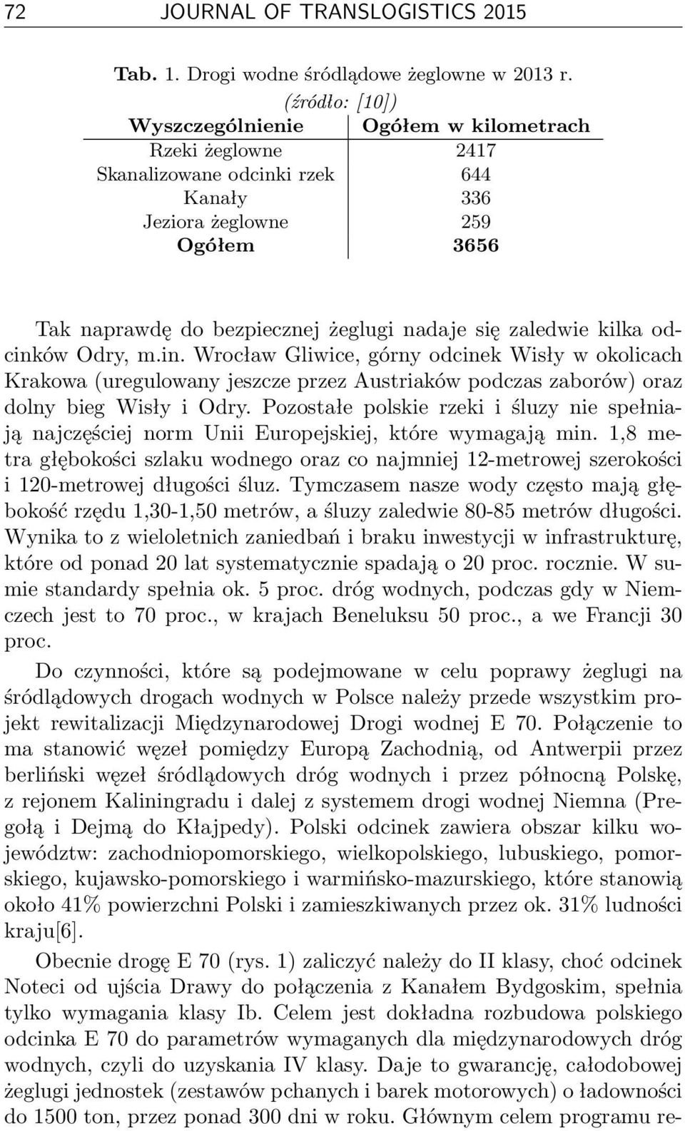 zaledwie kilka odcinków Odry, m.in. Wrocław Gliwice, górny odcinek Wisły w okolicach Krakowa (uregulowany jeszcze przez Austriaków podczas zaborów) oraz dolny bieg Wisły i Odry.