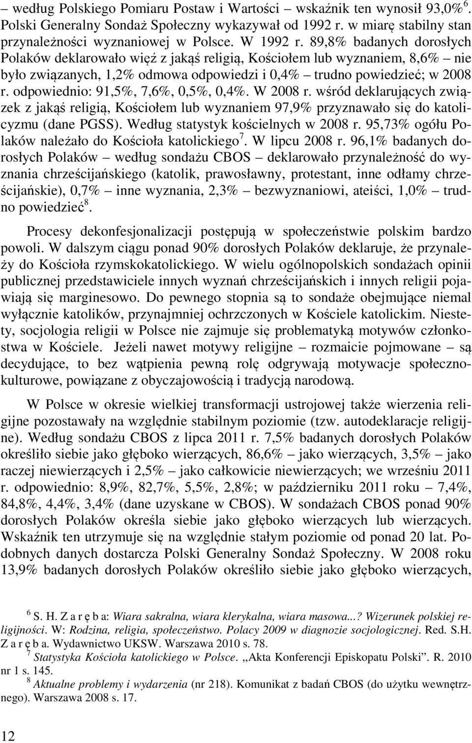 odpowiednio: 91,5%, 7,6%, 0,5%, 0,4%. W 2008 r. wśród deklarujących związek z jakąś religią, Kościołem lub wyznaniem 97,9% przyznawało się do katolicyzmu (dane PGSS).