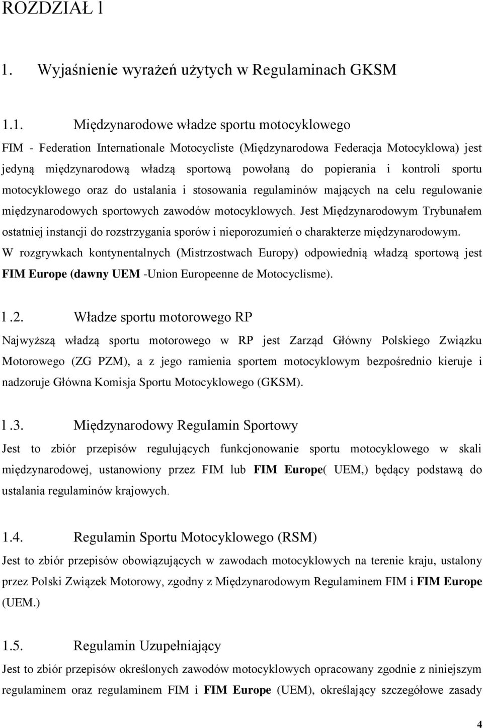 1. Międzynarodowe władze sportu motocyklowego FIM - Federation Internationale Motocycliste (Międzynarodowa Federacja Motocyklowa) jest jedyną międzynarodową władzą sportową powołaną do popierania i