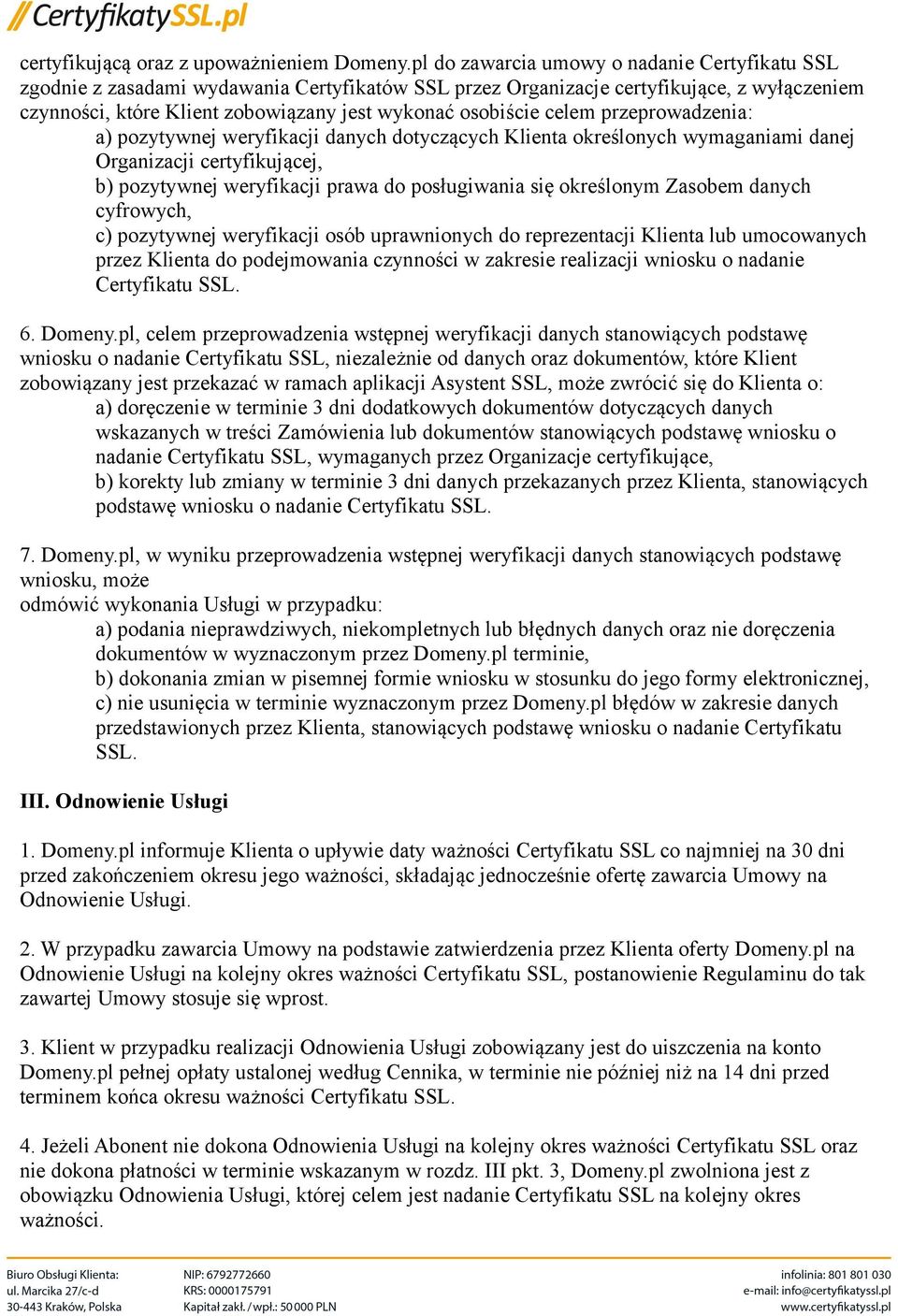 celem przeprowadzenia: a) pozytywnej weryfikacji danych dotyczących Klienta określonych wymaganiami danej Organizacji certyfikującej, b) pozytywnej weryfikacji prawa do posługiwania się określonym