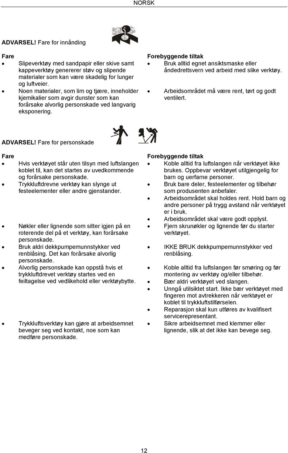 Forebyggende tiltak Bruk alltid egnet ansiktsmaske eller åndedrettsvern ved arbeid med slike verktøy. Arbeidsområdet må være rent, tørt og godt ventilert. ADVARSEL!