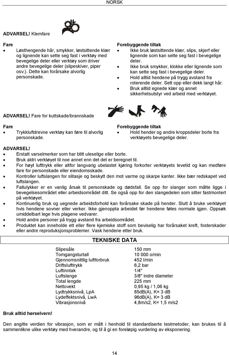 Dette kan forårsake alvorlig personskade. Forebyggende tiltak Ikke bruk løstsittende klær, slips, skjerf eller lignende som kan sette seg fast i bevegelige deler.