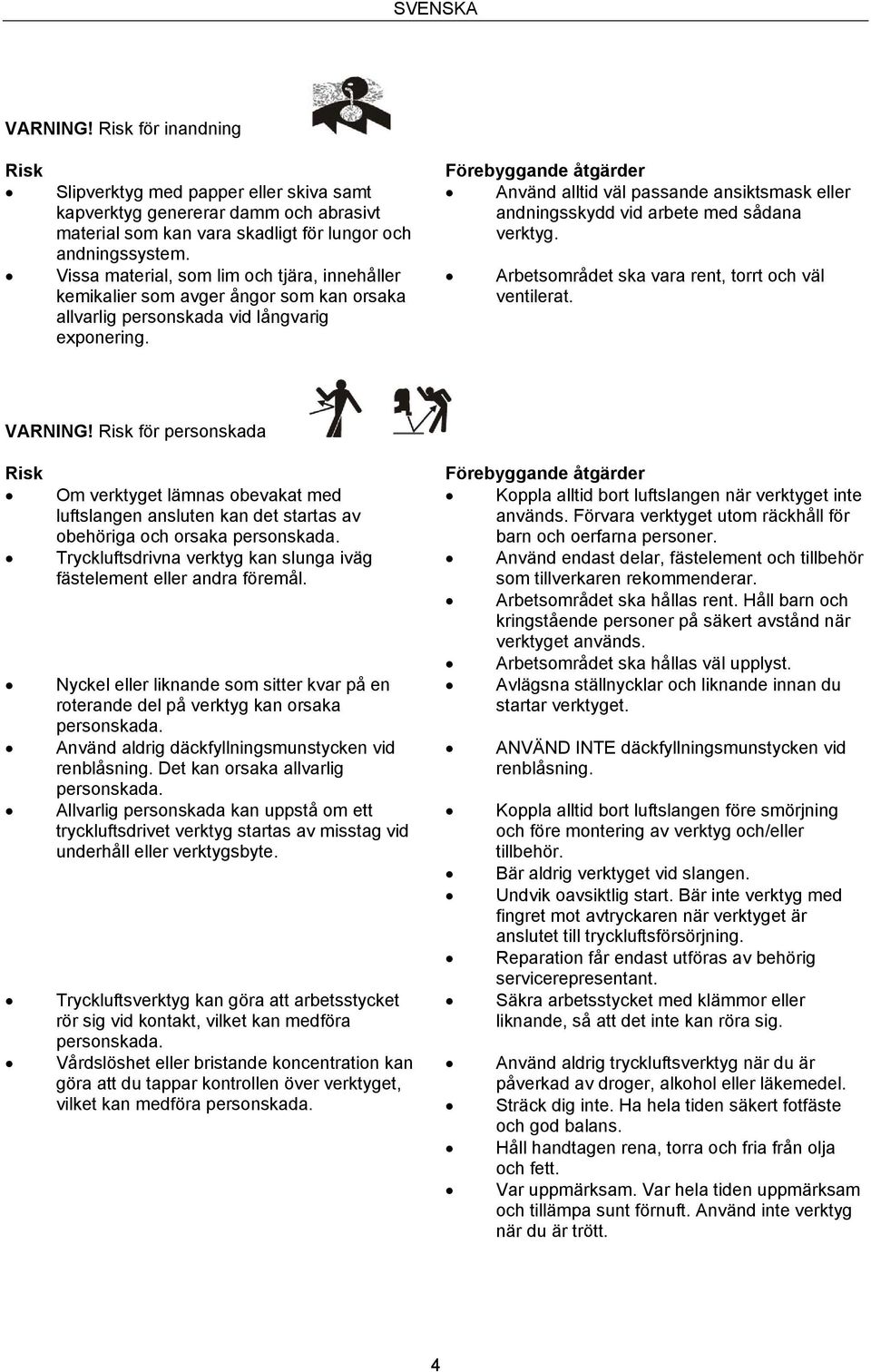 Förebyggande åtgärder Använd alltid väl passande ansiktsmask eller andningsskydd vid arbete med sådana verktyg. Arbetsområdet ska vara rent, torrt och väl ventilerat. VARNING!