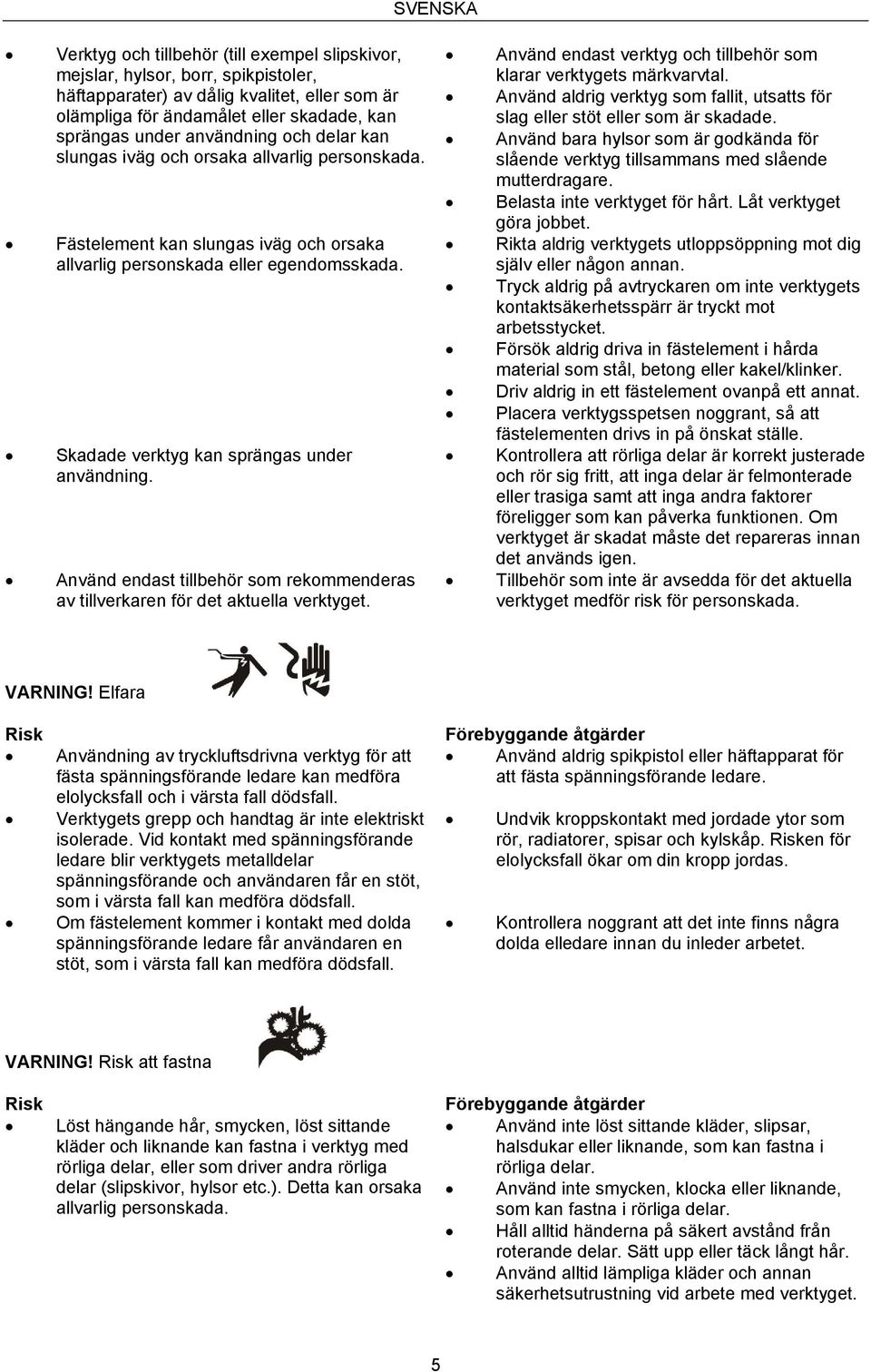 Skadade verktyg kan sprängas under användning. Använd endast tillbehör som rekommenderas av tillverkaren för det aktuella verktyget.