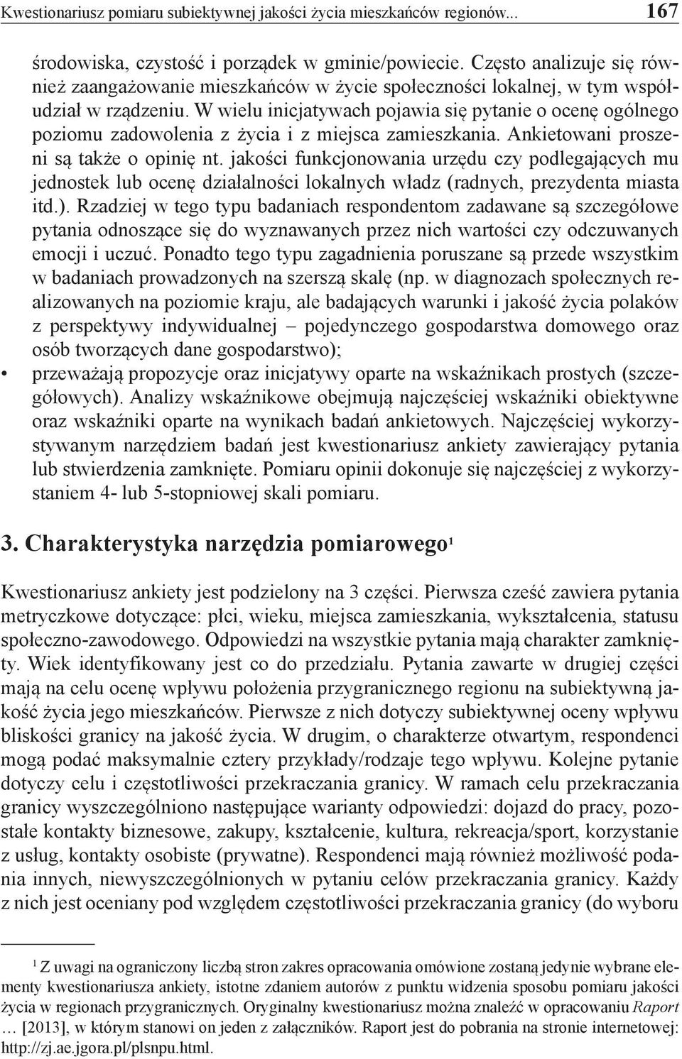 W wielu inicjatywach pojawia się pytanie o ocenę ogólnego poziomu zadowolenia z życia i z miejsca zamieszkania. Ankietowani proszeni są także o opinię nt.