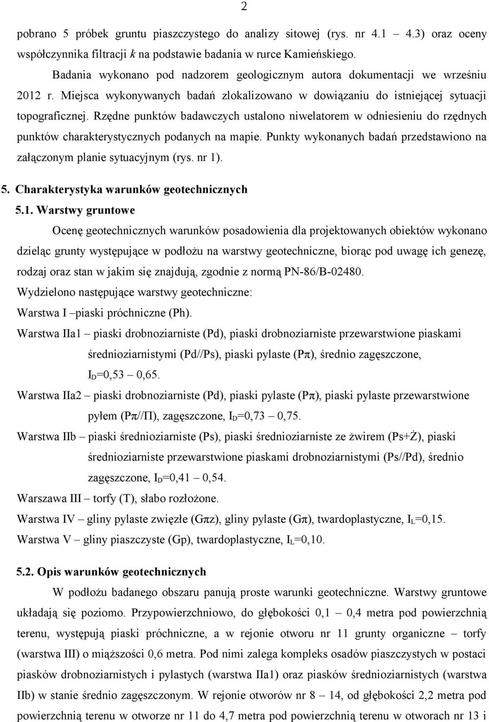 Rzędne punktów badawczych ustalono niwelatorem w odniesieniu do rzędnych punktów charakterystycznych podanych na mapie. Punkty wykonanych badań przedstawiono na załączonym planie sytuacyjnym (rys.