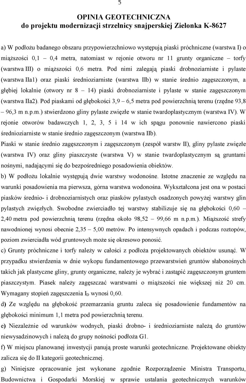 Pod nimi zalegają piaski drobnoziarniste i pylaste (warstwa IIa1) oraz piaski średnioziarniste (warstwa IIb) w stanie średnio zagęszczonym, a głębiej lokalnie (otwory nr 8 14) piaski drobnoziarniste