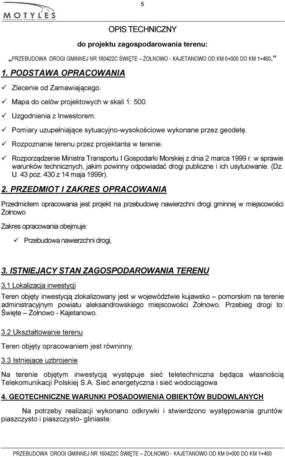 w sprawie warunków technicznych, jakim powinny odpowiadać drogi publiczne i ich usytuowanie. (Dz. U. 43 poz. 430 z 14 maja 1999r). 2.