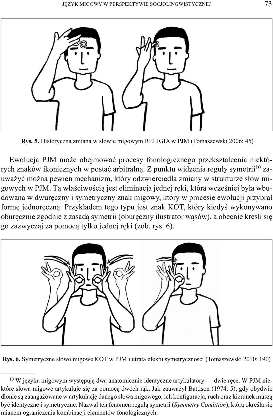 Z punktu widzenia reguły symetrii 10 zauważyć można pewien mechanizm, który odzwierciedla zmiany w strukturze słów migowych w PJM.
