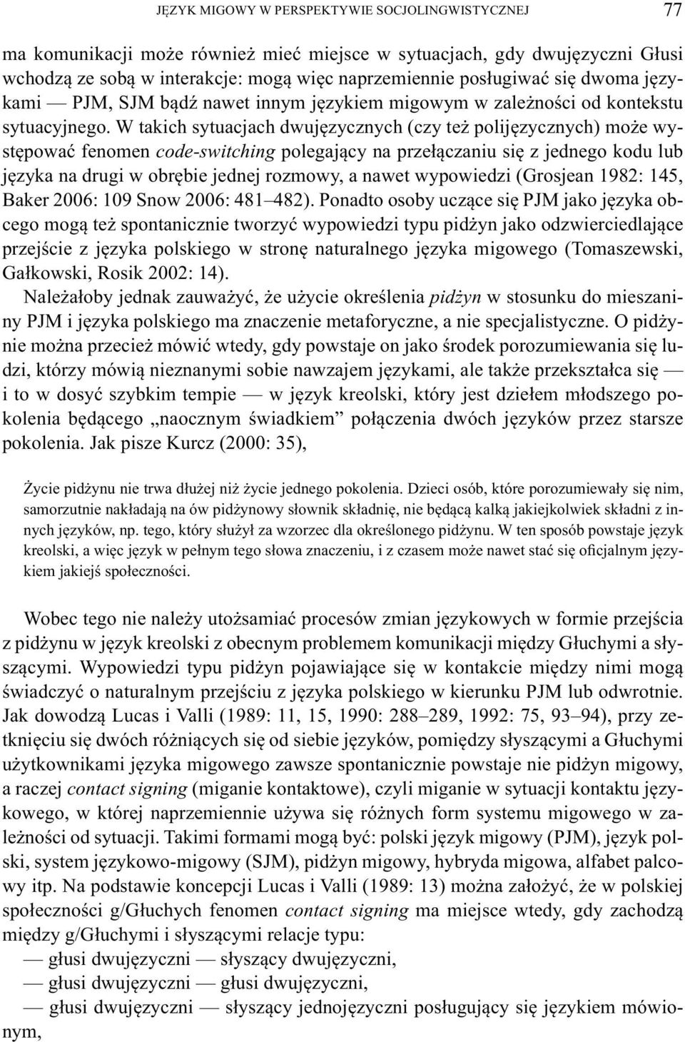 W takich sytuacjach dwujęzycznych (czy też polijęzycznych) może występować fenomen code-switching polegający na przełączaniu się z jednego kodu lub języka na drugi w obrębie jednej rozmowy, a nawet