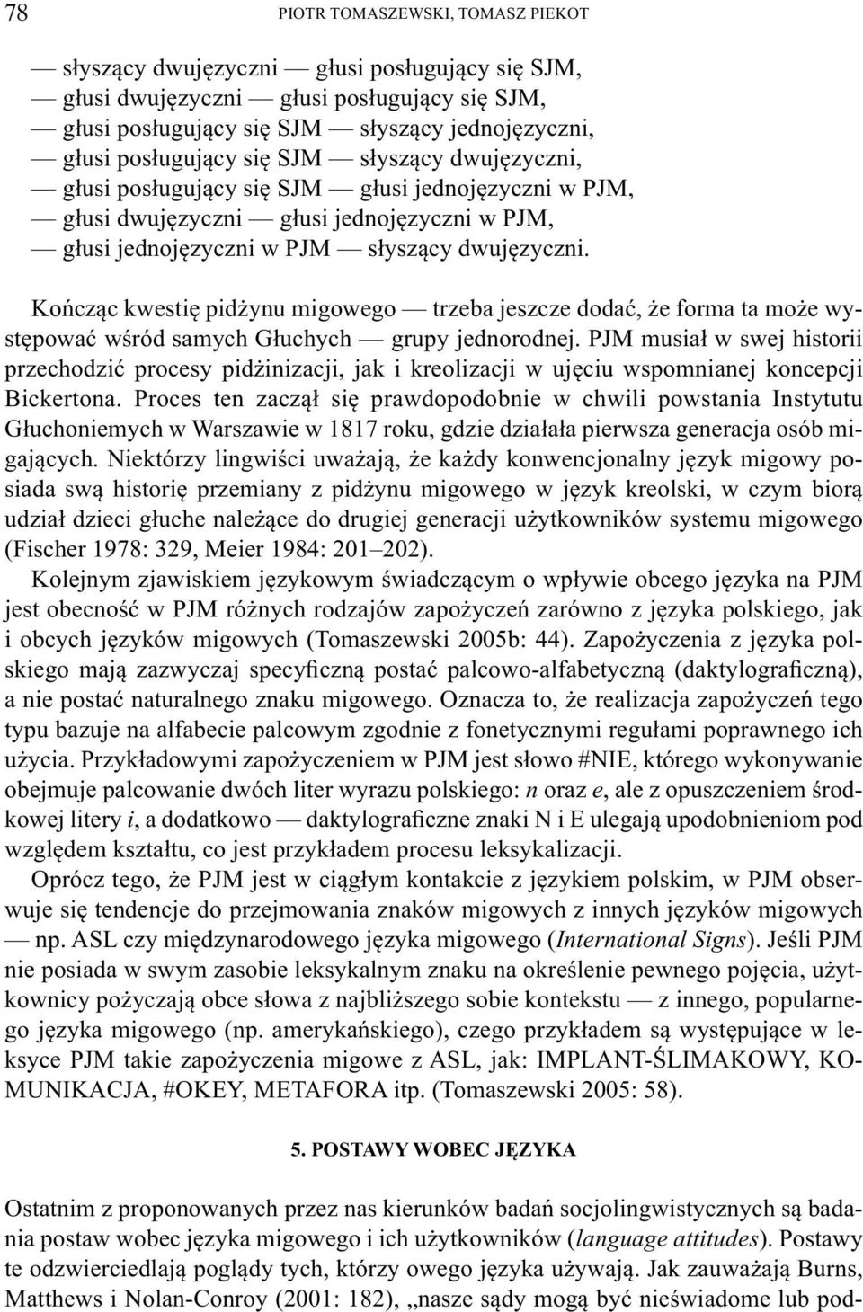 Kończąc kwestię pidżynu migowego trzeba jeszcze dodać, że forma ta może występować wśród samych Głuchych grupy jednorodnej.
